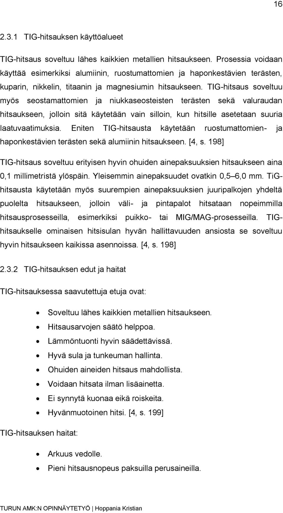 TIG-hitsaus soveltuu myös seostamattomien ja niukkaseosteisten terästen sekä valuraudan hitsaukseen, jolloin sitä käytetään vain silloin, kun hitsille asetetaan suuria laatuvaatimuksia.