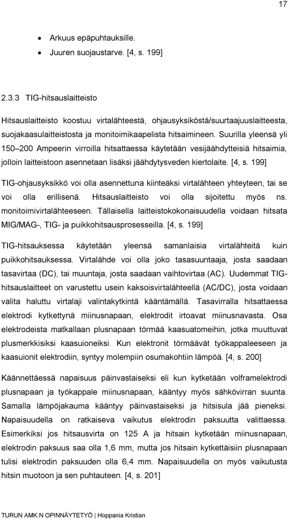 Suurilla yleensä yli 150 200 Ampeerin virroilla hitsattaessa käytetään vesijäähdytteisiä hitsaimia, jolloin laitteistoon asennetaan lisäksi jäähdytysveden kiertolaite. [4, s.