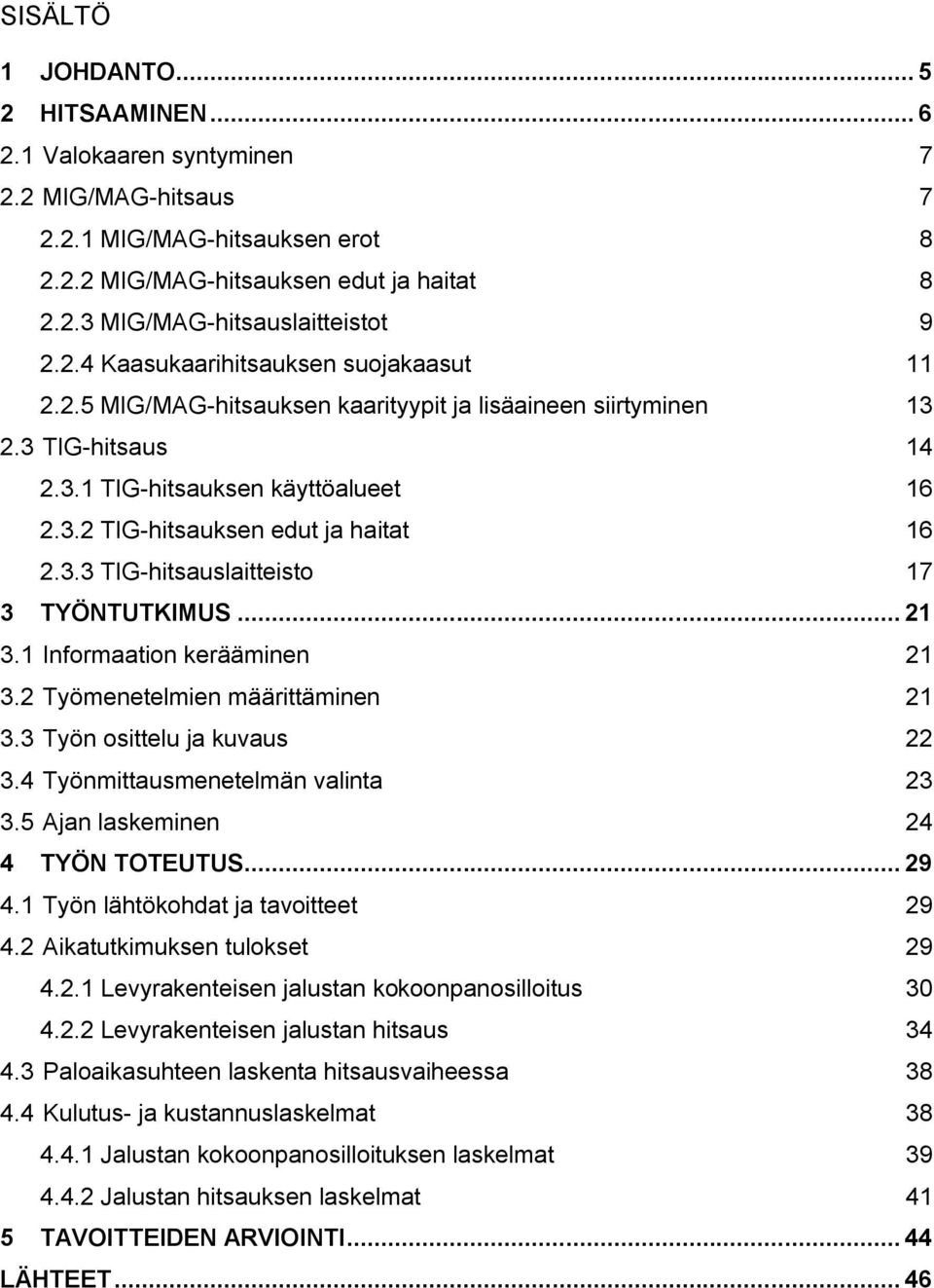 3.3 TIG-hitsauslaitteisto 17 3 TYÖNTUTKIMUS... 21 3.1 Informaation kerääminen 21 3.2 Työmenetelmien määrittäminen 21 3.3 Työn osittelu ja kuvaus 22 3.4 Työnmittausmenetelmän valinta 23 3.