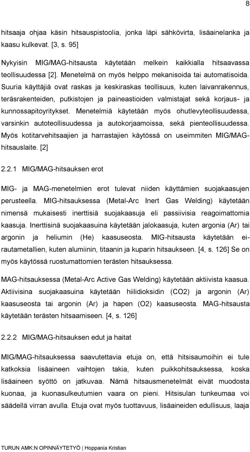 Suuria käyttäjiä ovat raskas ja keskiraskas teollisuus, kuten laivanrakennus, teräsrakenteiden, putkistojen ja paineastioiden valmistajat sekä korjaus- ja kunnossapitoyritykset.