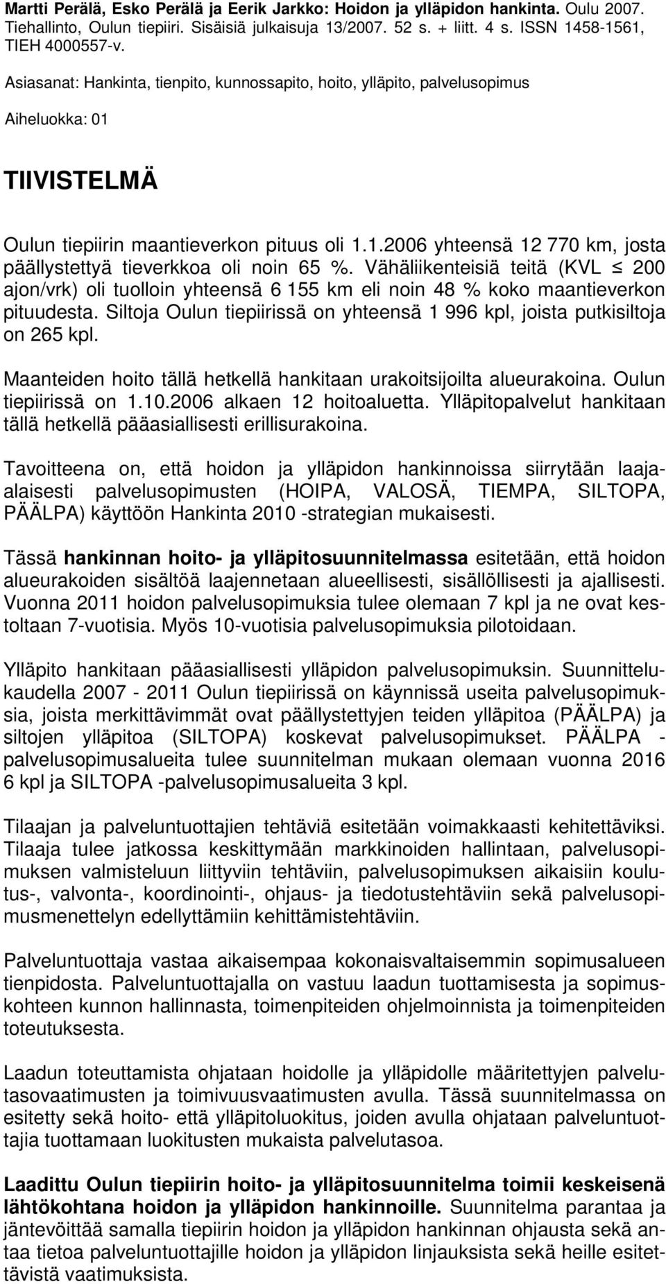 Vähäliikenteisiä teitä (KVL 200 ajon/vrk) oli tuolloin yhteensä 6 155 km eli noin 48 % koko maantieverkon pituudesta. Siltoja Oulun tiepiirissä on yhteensä 1 996 kpl, joista putkisiltoja on 265 kpl.