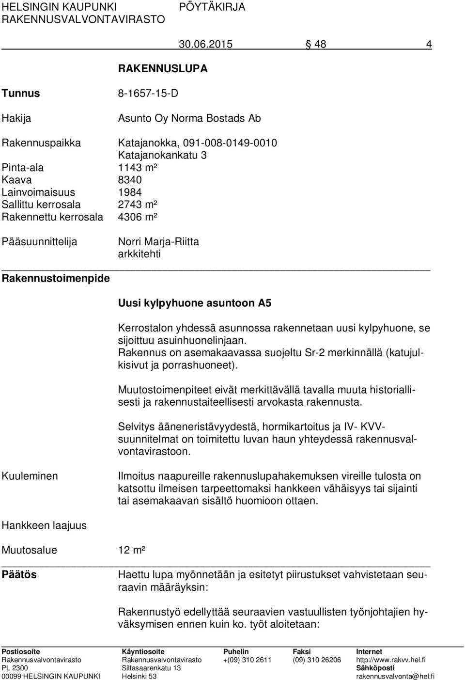 m² Rakennettu kerrosala 4306 m² Pääsuunnittelija Norri Marja-Riitta arkkitehti Rakennustoimenpide Uusi kylpyhuone asuntoon A5 Kerrostalon yhdessä asunnossa rakennetaan uusi kylpyhuone, se sijoittuu