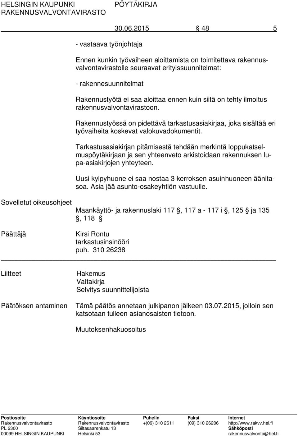 ilmoitus rakennusvalvontavirastoon. Rakennustyössä on pidettävä tarkastusasiakirjaa, joka sisältää eri työvaiheita koskevat valokuvadokumentit.