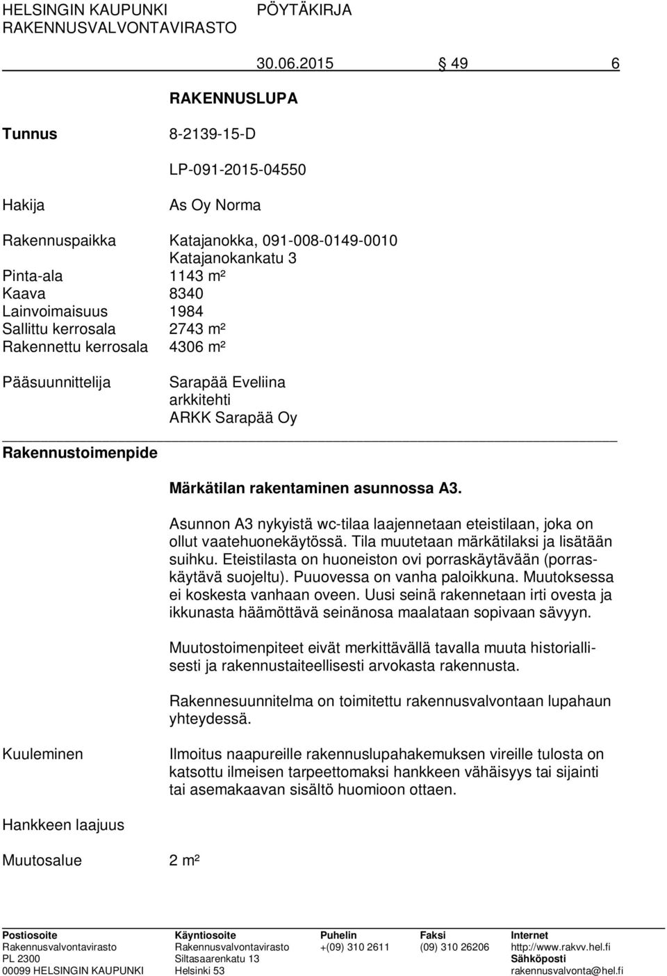 2743 m² Rakennettu kerrosala 4306 m² Pääsuunnittelija Sarapää Eveliina arkkitehti ARKK Sarapää Oy Rakennustoimenpide Märkätilan rakentaminen asunnossa A3.