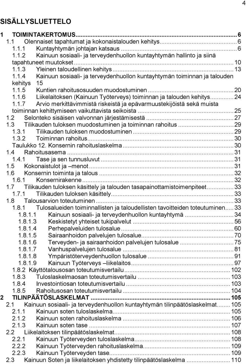 .. 24 1.1.7 Arvio merkittävimmistä riskeistä ja epävarmuustekijöistä sekä muista toiminnan kehittymiseen vaikuttavista seikoista... 25 1.2 Selonteko sisäisen valvonnan järjestämisestä... 27 1.