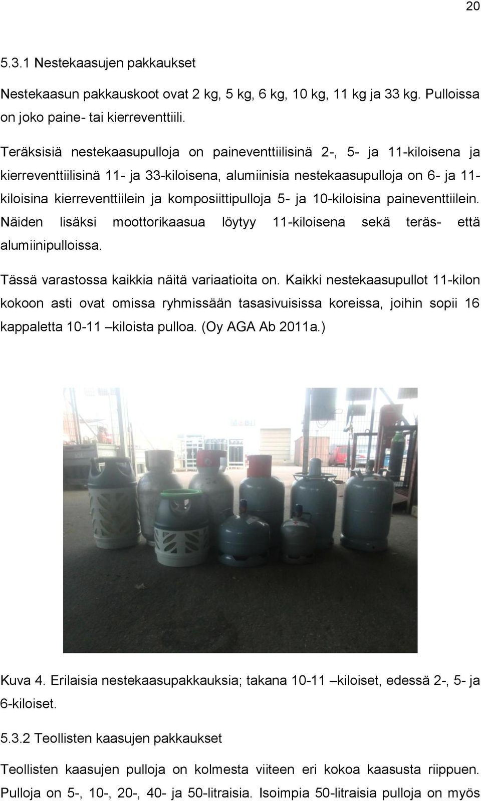 komposiittipulloja 5- ja 10-kiloisina paineventtiilein. Näiden lisäksi moottorikaasua löytyy 11-kiloisena sekä teräs- että alumiinipulloissa. Tässä varastossa kaikkia näitä variaatioita on.