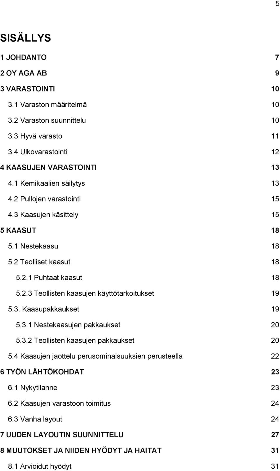 3. Kaasupakkaukset 19 5.3.1 Nestekaasujen pakkaukset 20 5.3.2 Teollisten kaasujen pakkaukset 20 5.4 Kaasujen jaottelu perusominaisuuksien perusteella 22 6 TYÖN LÄHTÖKOHDAT 23 6.