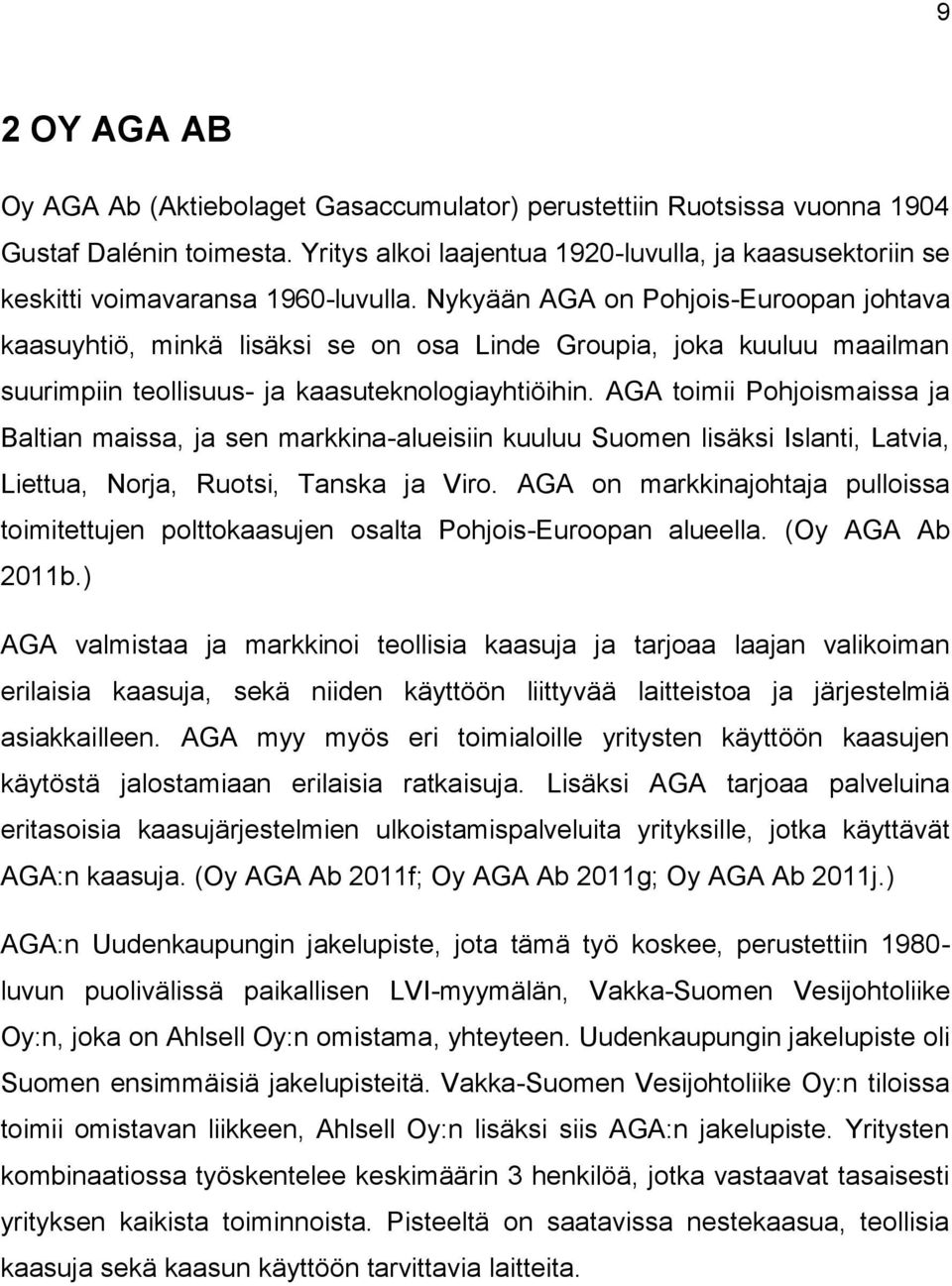 Nykyään AGA on Pohjois-Euroopan johtava kaasuyhtiö, minkä lisäksi se on osa Linde Groupia, joka kuuluu maailman suurimpiin teollisuus- ja kaasuteknologiayhtiöihin.