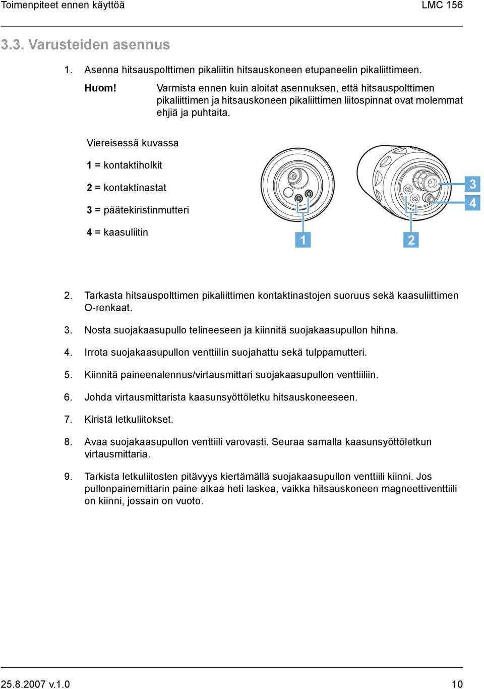 Viereisessä kuvassa 1 = kontaktiholkit 2 = kontaktinastat 3 = päätekiristinmutteri 4 = kaasuliitin 2. Tarkasta hitsauspolttimen pikaliittimen kontaktinastojen suoruus sekä kaasuliittimen O-renkaat. 3. Nosta suojakaasupullo telineeseen ja kiinnitä suojakaasupullon hihna.