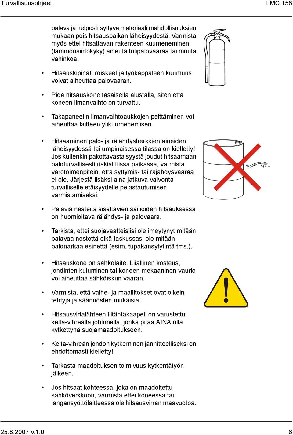 Pidä hitsauskone tasaisella alustalla, siten että koneen ilmanvaihto on turvattu. Takapaneelin ilmanvaihtoaukkojen peittäminen voi aiheuttaa laitteen ylikuumenemisen.