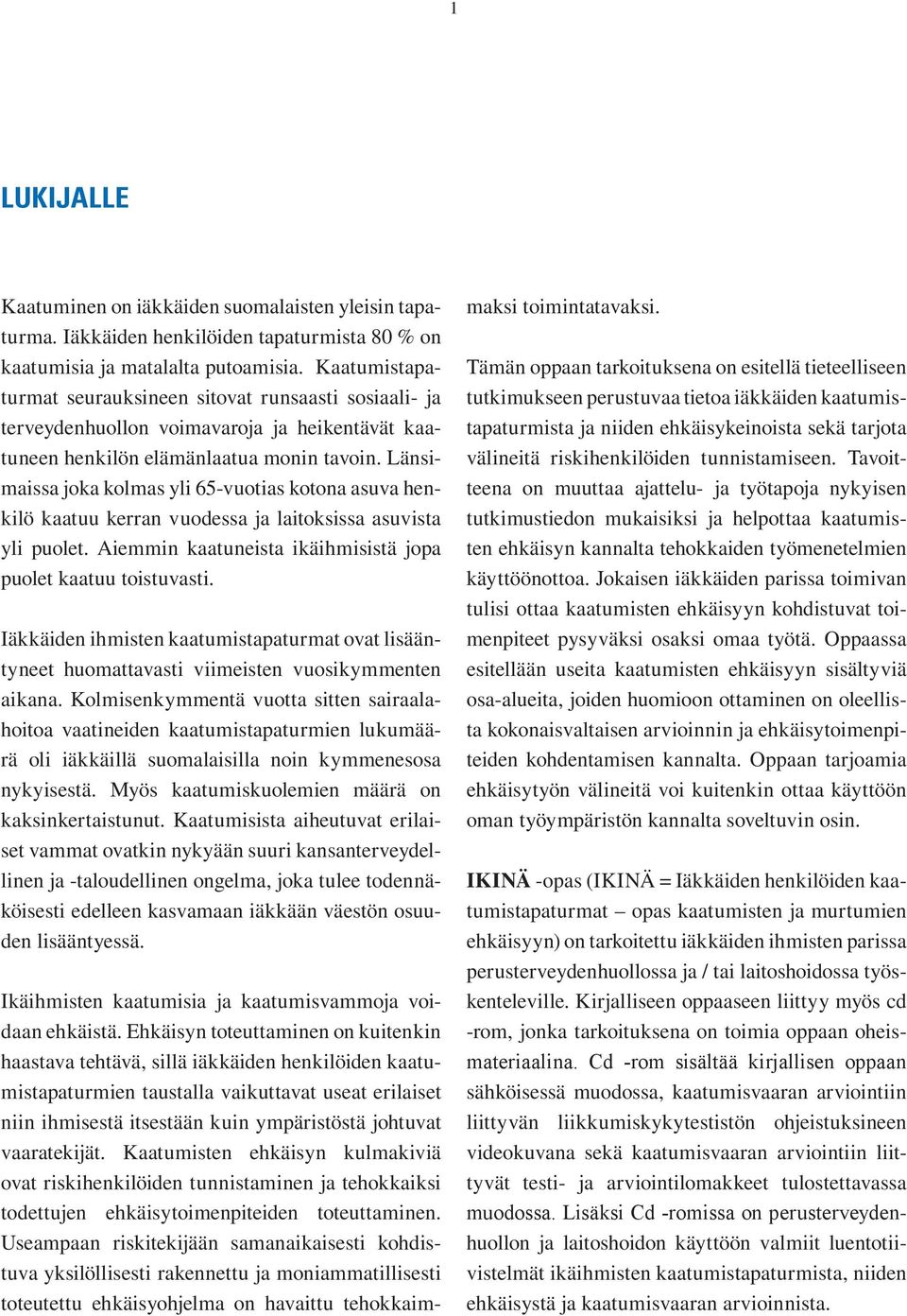 Länsimaissa joka kolmas yli 65-vuotias kotona asuva henkilö kaatuu kerran vuodessa ja laitoksissa asuvista yli puolet. Aiemmin kaatuneista ikäihmisistä jopa puolet kaatuu toistuvasti.