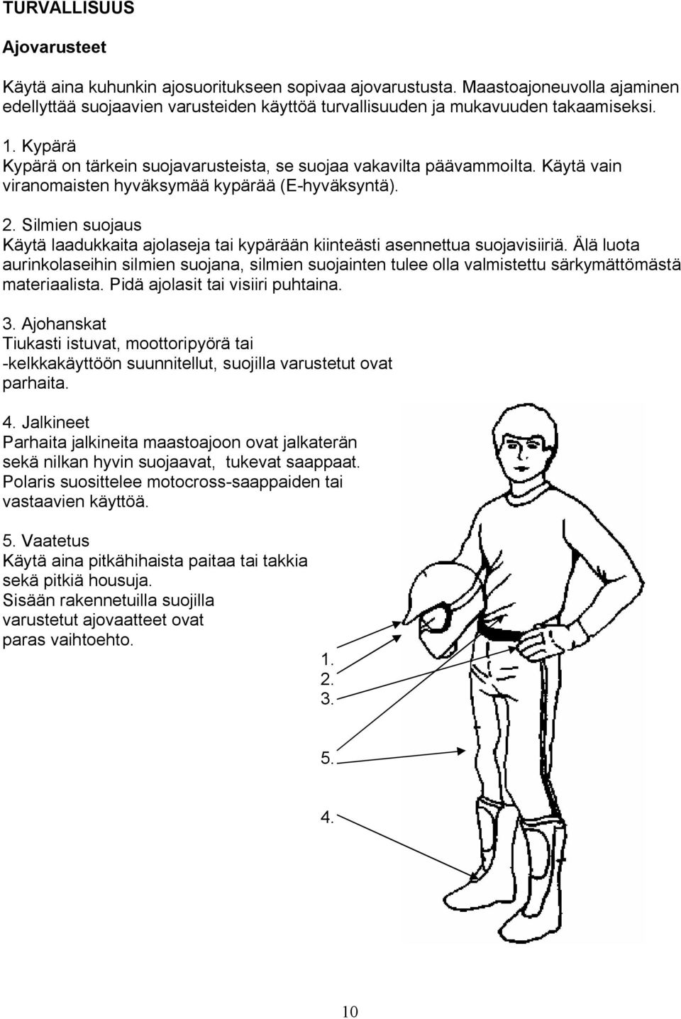 Silmien suojaus Käytä laadukkaita ajolaseja tai kypärään kiinteästi asennettua suojavisiiriä.
