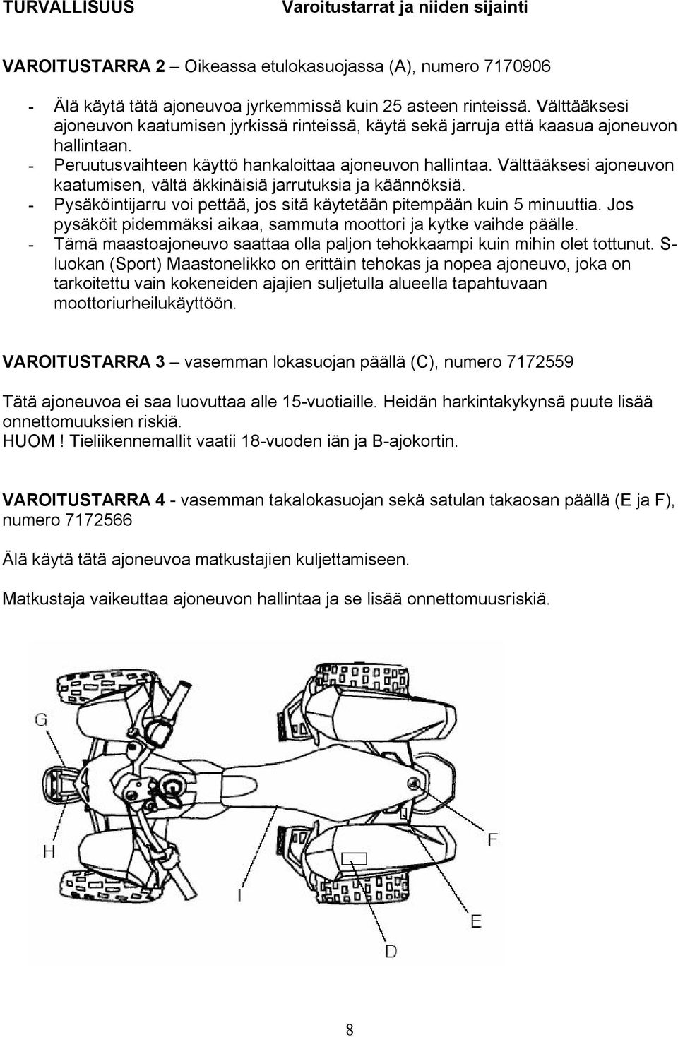 Välttääksesi ajoneuvon kaatumisen, vältä äkkinäisiä jarrutuksia ja käännöksiä. - Pysäköintijarru voi pettää, jos sitä käytetään pitempään kuin 5 minuuttia.