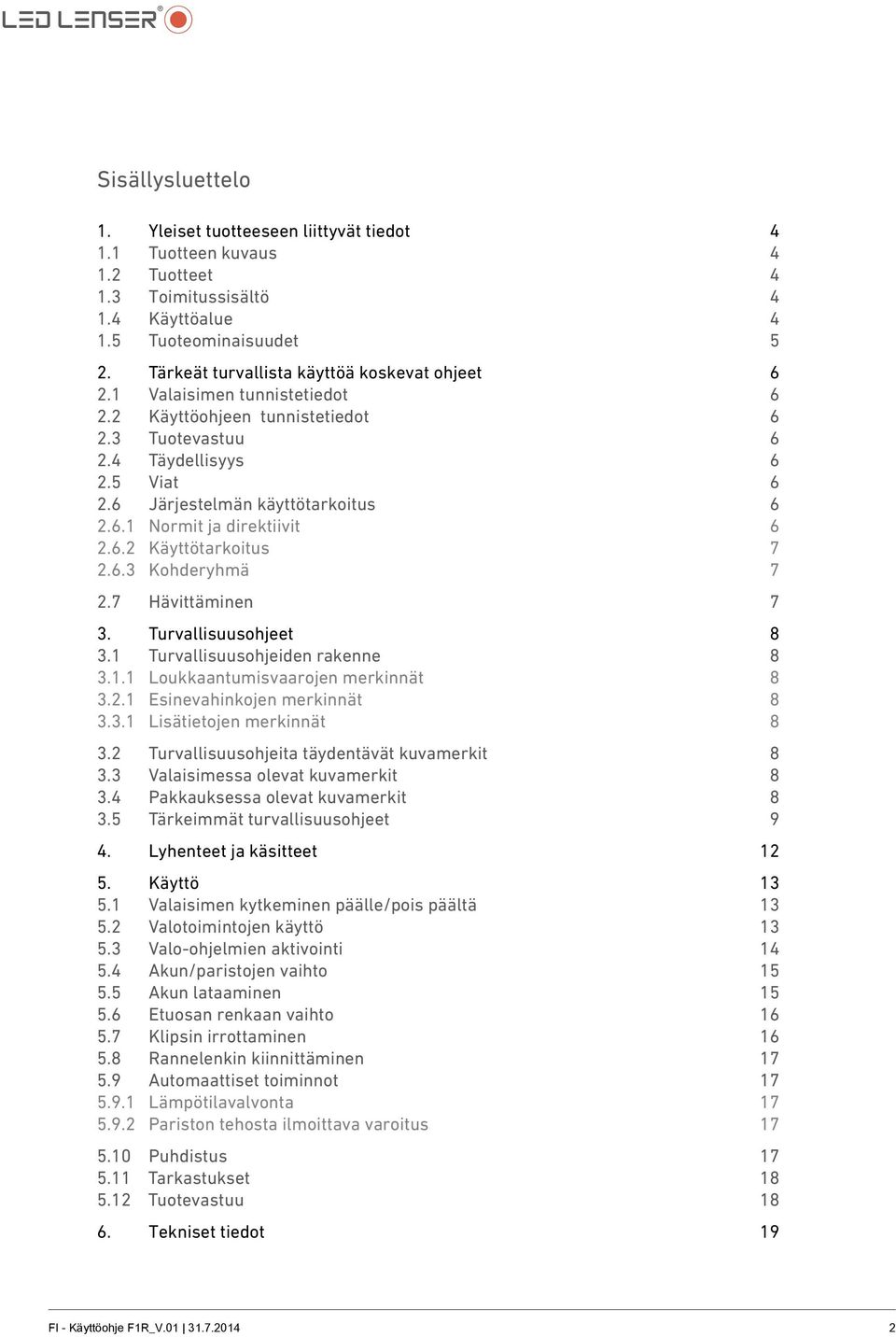 6.2 Käyttötarkoitus 7 2.6.3 Kohderyhmä 7 2.7 Hävittäminen 7 3. Turvallisuusohjeet 8 3.1 Turvallisuusohjeiden rakenne 8 3.1.1 Loukkaantumisvaarojen merkinnät 8 3.2.1 Esinevahinkojen merkinnät 8 3.3.1 Lisätietojen merkinnät 8 3.