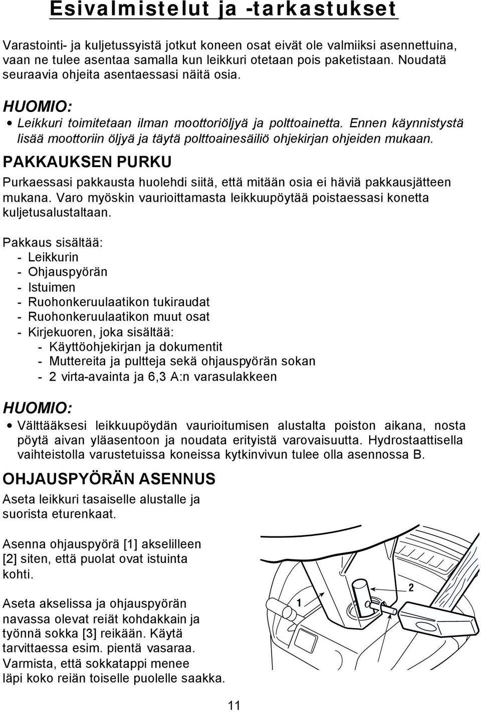 Ennen käynnistystä lisää moottoriin öljyä ja täytä polttoainesäiliö ohjekirjan ohjeiden mukaan. PAKKAUKSEN PURKU Purkaessasi pakkausta huolehdi siitä, että mitään osia ei häviä pakkausjätteen mukana.