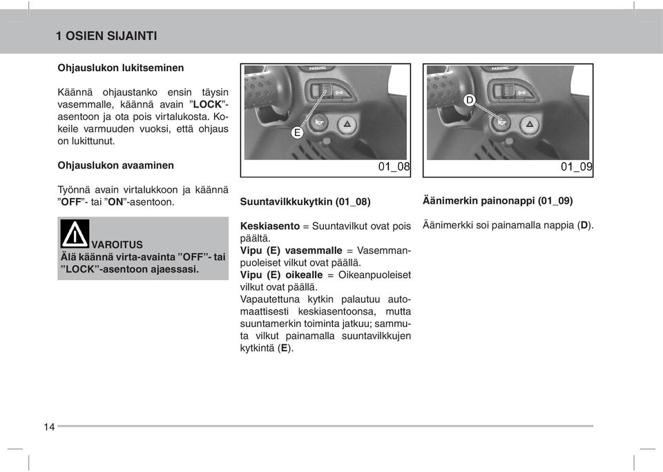 VAROITUS Älä käännä virta-avainta OFF - tai LOCK -asentoon ajaessasi. Suuntavilkkukytkin (01_08) Keskiasento = Suuntavilkut ovat pois päältä.