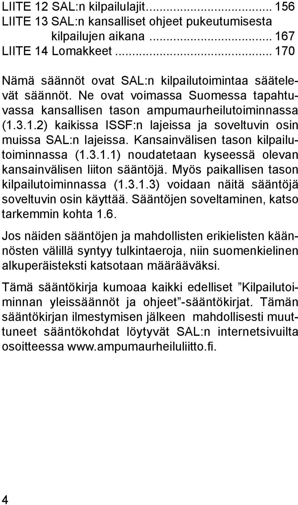 Kansainvälisen tason kilpailutoiminnassa (1.3.1.1) noudatetaan kyseessä olevan kansainvälisen liiton sääntöjä. Myös paikallisen tason kilpailutoiminnassa (1.3.1.3) voidaan näitä sääntöjä soveltuvin osin käyttää.