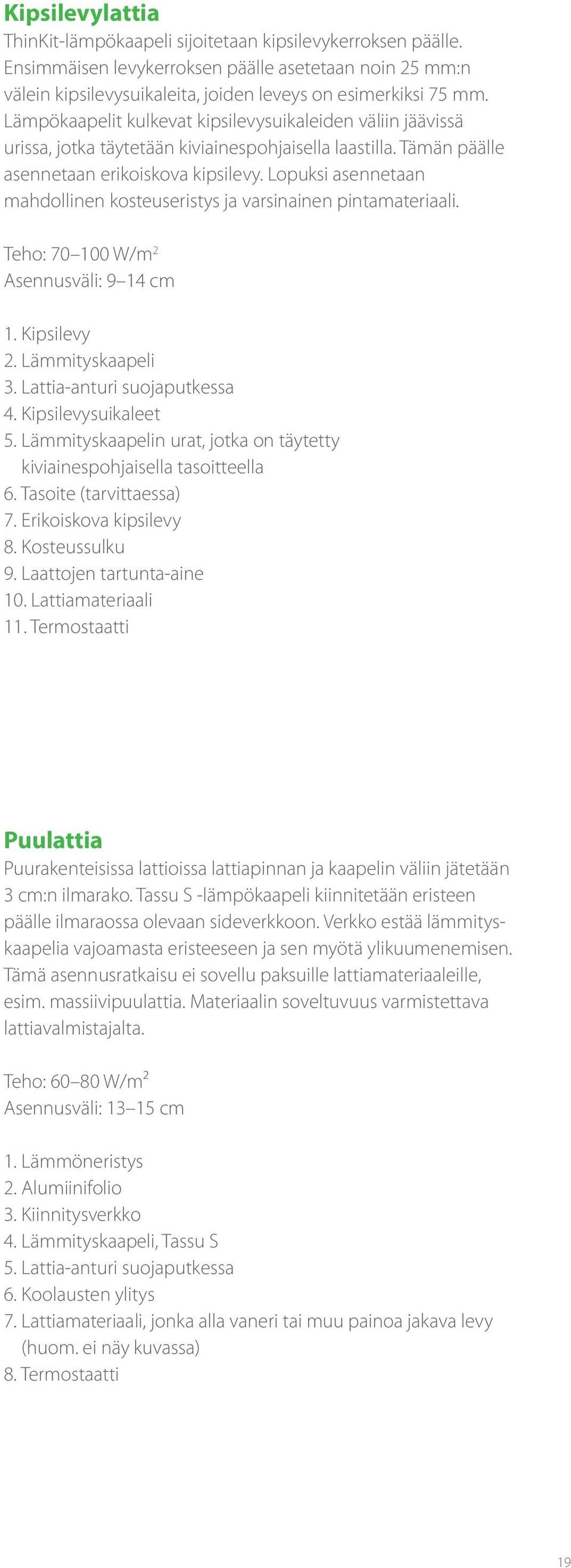 Lopuksi asennetaan mahdollinen kosteuseristys ja varsinainen pintamateriaali. Teho: 70 100 W/m 2 Asennusväli: 9 14 cm 1. Kipsilevy 2. Lämmityskaapeli 3. Lattia-anturi suojaputkessa 4.