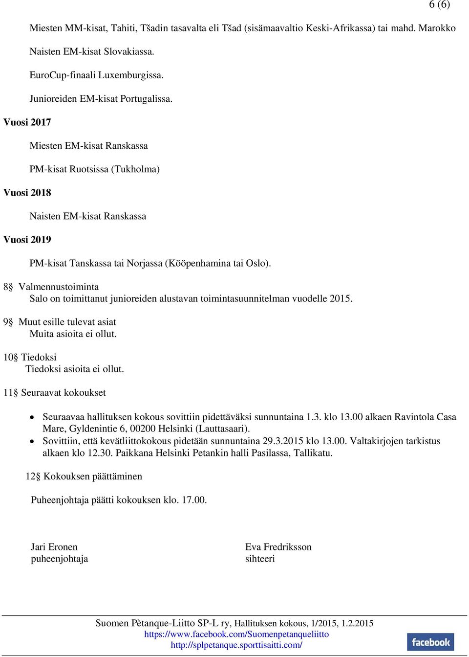 Miesten EM-kisat Ranskassa PM-kisat Ruotsissa (Tukholma) Naisten EM-kisat Ranskassa PM-kisat Tanskassa tai Norjassa (Kööpenhamina tai Oslo).