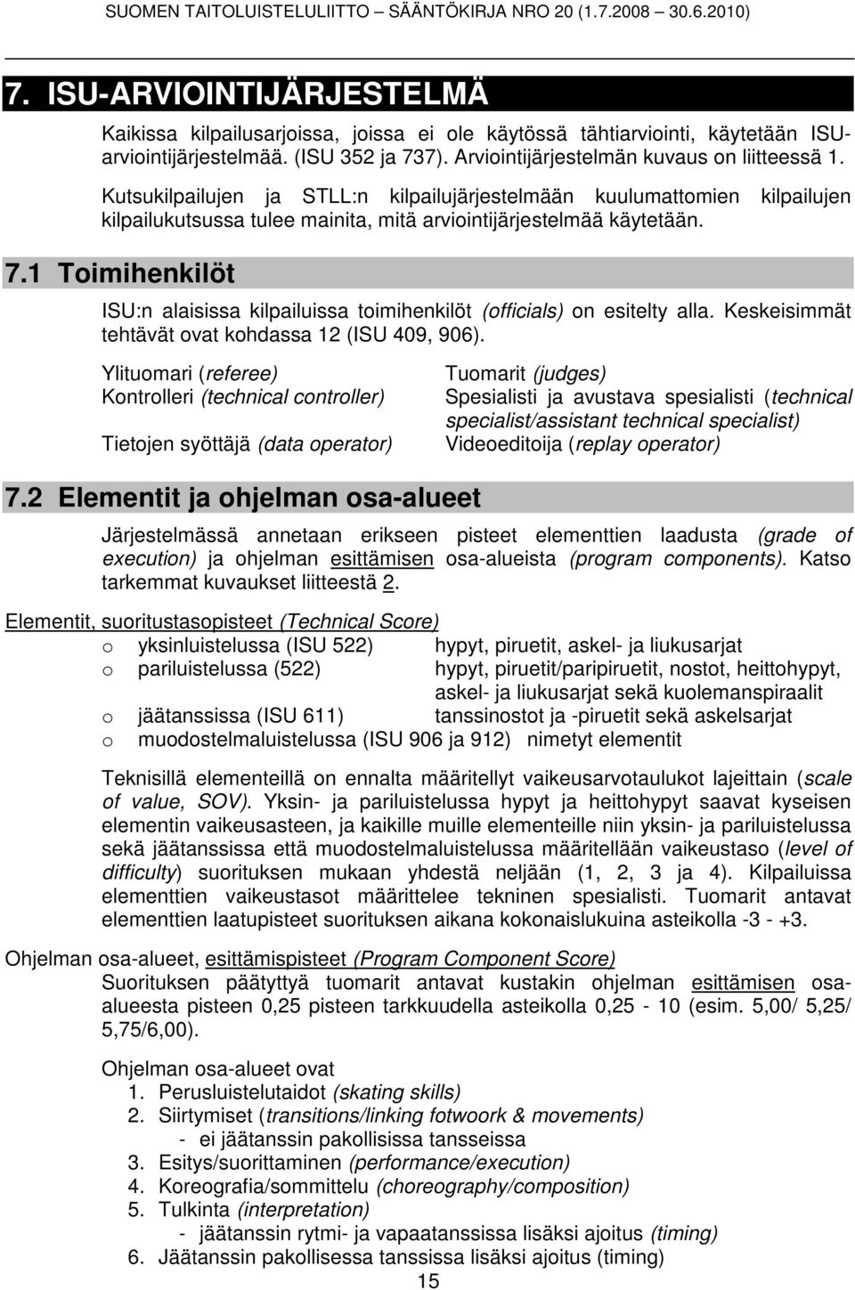 1 Toimihenkilöt ISU:n alaisissa kilpailuissa toimihenkilöt (officials) on esitelty alla. Keskeisimmät tehtävät ovat kohdassa 12 (ISU 409, 906).