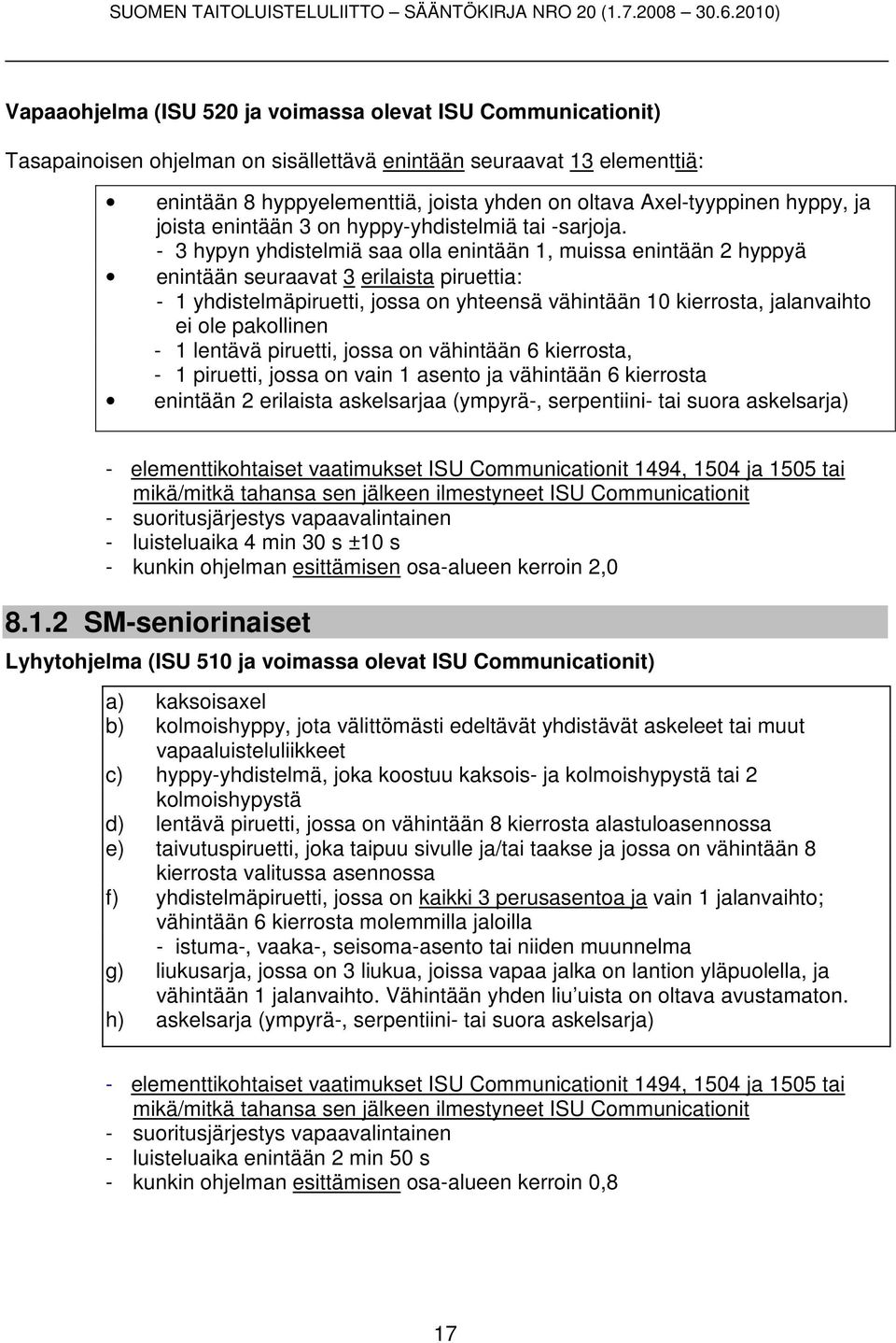 - 3 hypyn yhdistelmiä saa olla enintään 1, muissa enintään 2 hyppyä enintään seuraavat 3 erilaista piruettia: - 1 yhdistelmäpiruetti, jossa on yhteensä vähintään 10 kierrosta, jalanvaihto ei ole