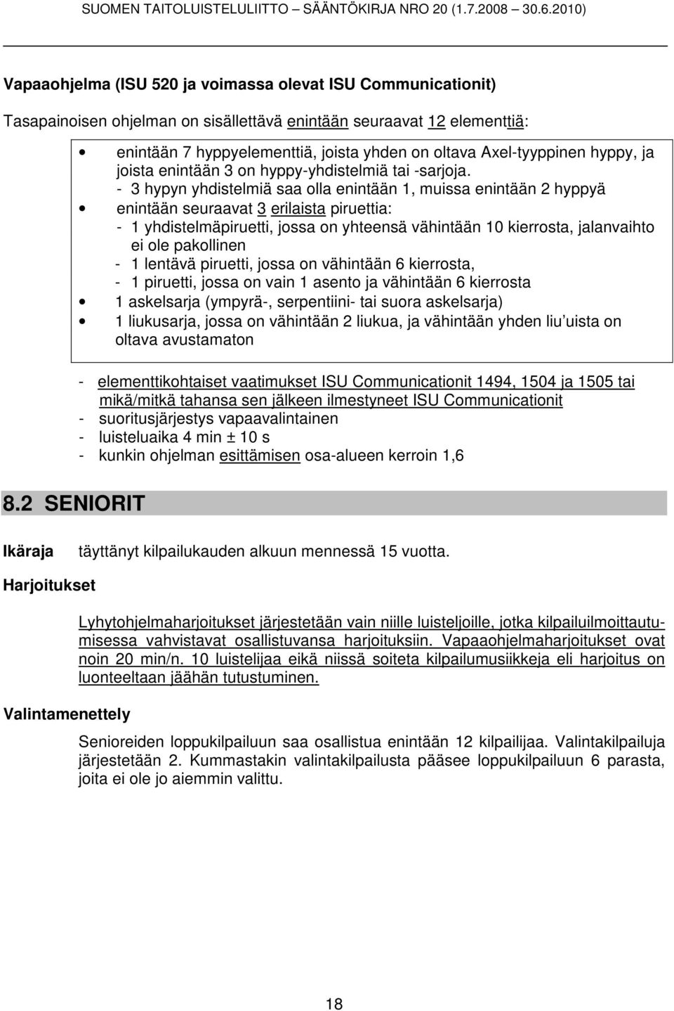 - 3 hypyn yhdistelmiä saa olla enintään 1, muissa enintään 2 hyppyä enintään seuraavat 3 erilaista piruettia: - 1 yhdistelmäpiruetti, jossa on yhteensä vähintään 10 kierrosta, jalanvaihto ei ole