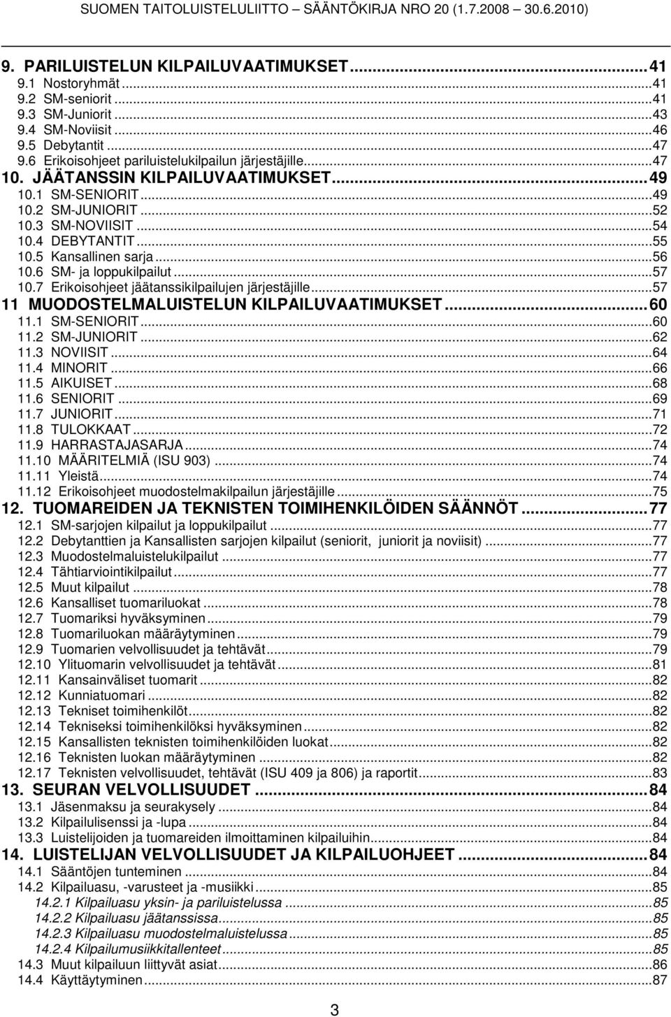 7 Erikoisohjeet jäätanssikilpailujen järjestäjille...57 11 MUODOSTELMALUISTELUN KILPAILUVAATIMUKSET...60 11.1 SM-SENIORIT...60 11.2 SM-JUNIORIT...62 11.3 NOVIISIT...64 11.4 MINORIT...66 11.5 AIKUISET.