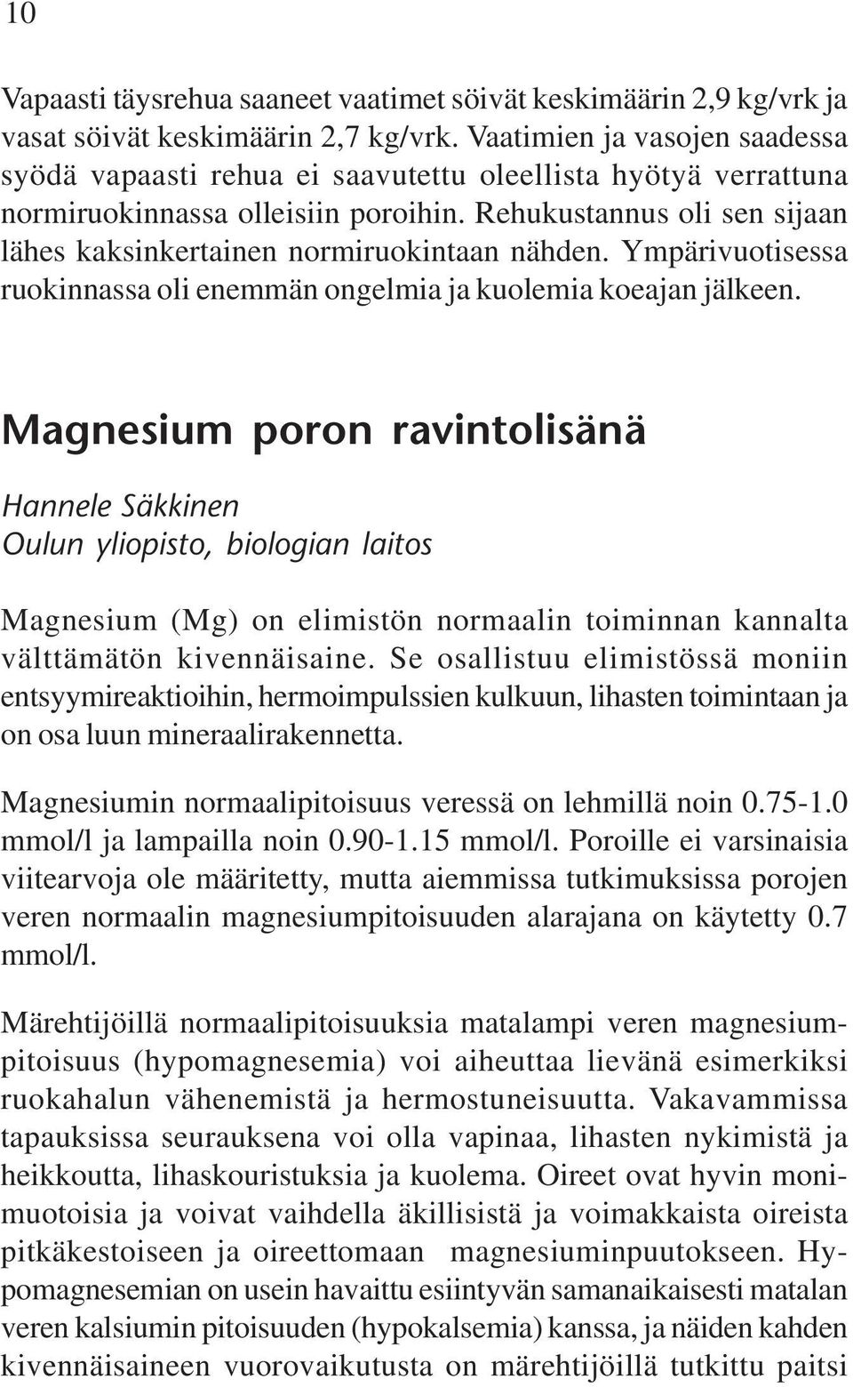 Rehukustannus oli sen sijaan lähes kaksinkertainen normiruokintaan nähden. Ympärivuotisessa ruokinnassa oli enemmän ongelmia ja kuolemia koeajan jälkeen.