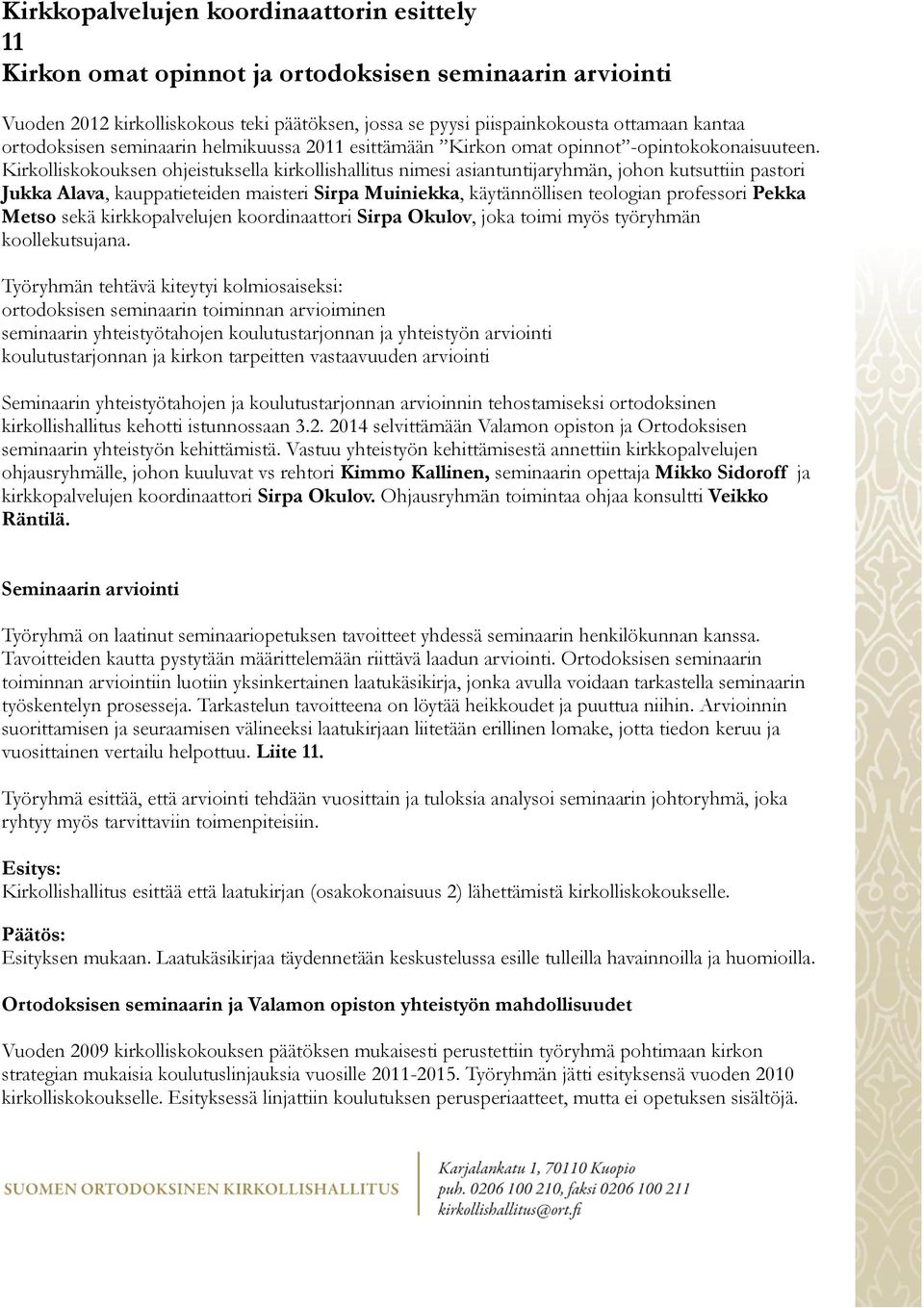 Kirkolliskokouksen ohjeistuksella kirkollishallitus nimesi asiantuntijaryhmän, johon kutsuttiin pastori Jukka Alava, kauppatieteiden maisteri Sirpa Muiniekka, käytännöllisen teologian professori