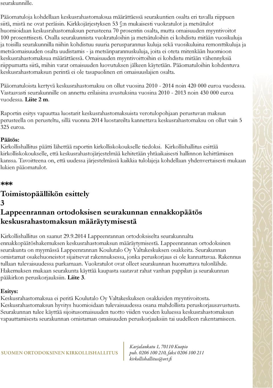 Osalla seurakunnista vuokratuloihin ja metsätuloihin ei kohdistu mitään vuosikuluja ja toisilla seurakunnilla niihin kohdistuu suuria perusparannus kuluja sekä vuosikuluina remonttikuluja ja