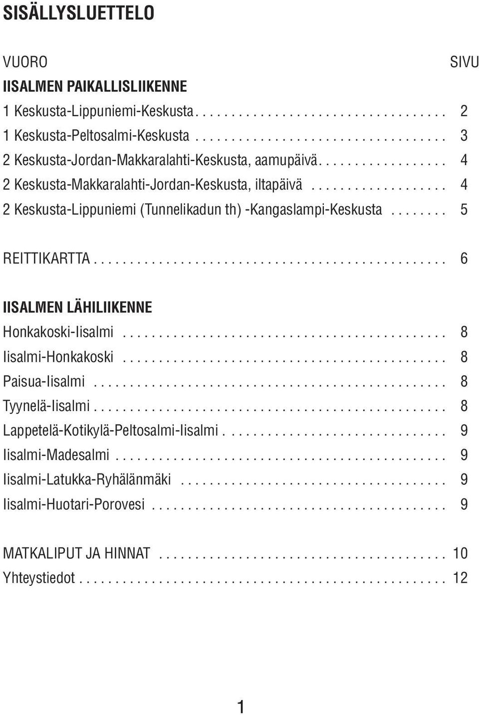 .................. 4 2 Keskusta-Lippuniemi (Tunnelikadun th) -Kangaslampi-Keskusta........ 5 REITTIKARTTA................................................. 6 IISALMEN LÄHILIIKENNE Honkakoski-Iisalmi.