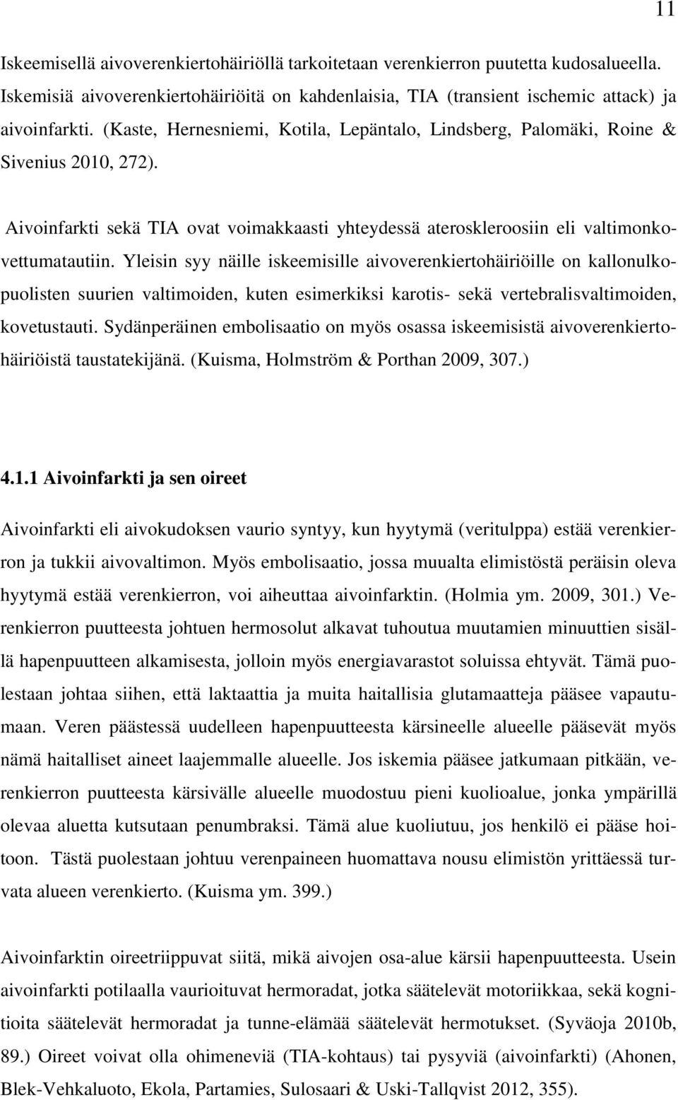 Yleisin syy näille iskeemisille aivoverenkiertohäiriöille on kallonulkopuolisten suurien valtimoiden, kuten esimerkiksi karotis- sekä vertebralisvaltimoiden, kovetustauti.