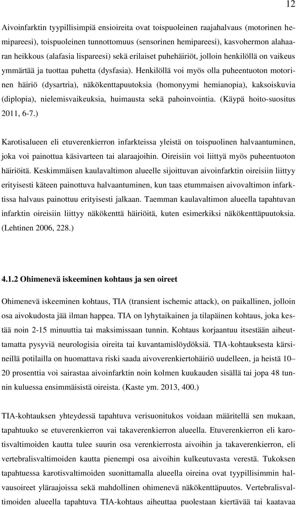 Henkilöllä voi myös olla puheentuoton motorinen häiriö (dysartria), näkökenttapuutoksia (homonyymi hemianopia), kaksoiskuvia (diplopia), nielemisvaikeuksia, huimausta sekä pahoinvointia.