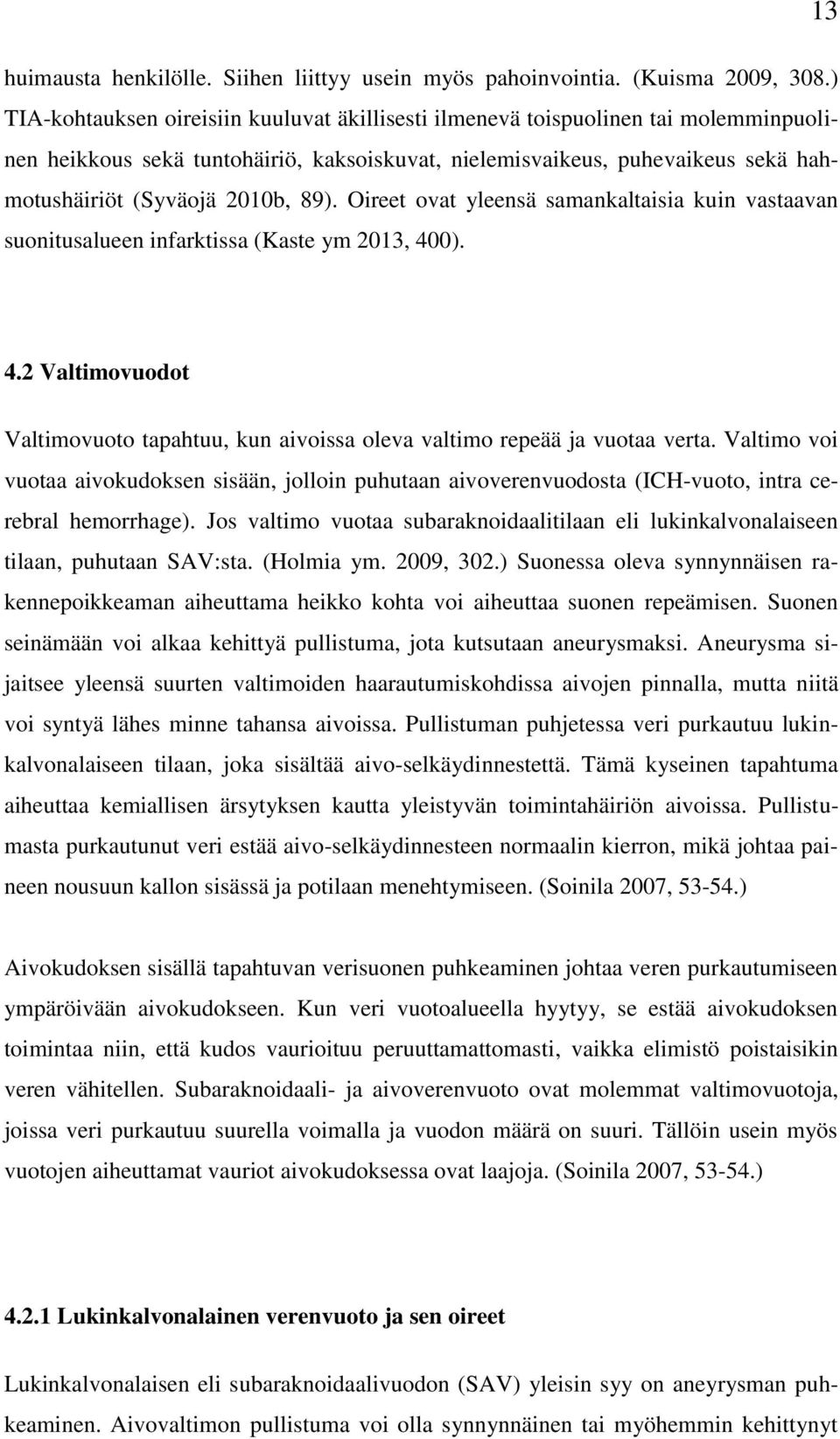89). Oireet ovat yleensä samankaltaisia kuin vastaavan suonitusalueen infarktissa (Kaste ym 2013, 400). 4.2 Valtimovuodot Valtimovuoto tapahtuu, kun aivoissa oleva valtimo repeää ja vuotaa verta.