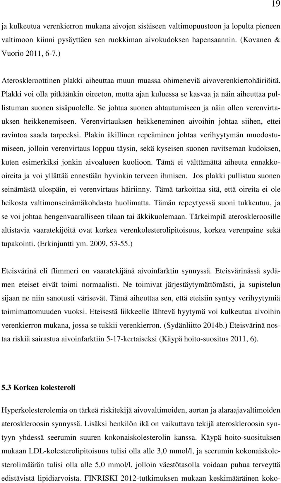 Plakki voi olla pitkäänkin oireeton, mutta ajan kuluessa se kasvaa ja näin aiheuttaa pullistuman suonen sisäpuolelle. Se johtaa suonen ahtautumiseen ja näin ollen verenvirtauksen heikkenemiseen.