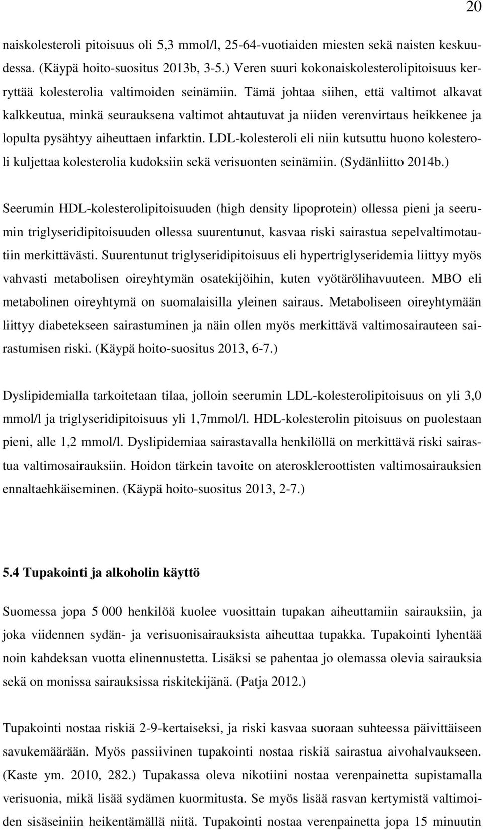 Tämä johtaa siihen, että valtimot alkavat kalkkeutua, minkä seurauksena valtimot ahtautuvat ja niiden verenvirtaus heikkenee ja lopulta pysähtyy aiheuttaen infarktin.