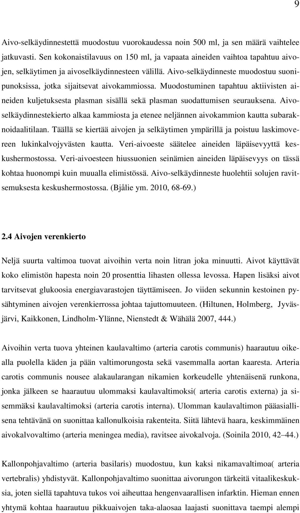 Aivo-selkäydinneste muodostuu suonipunoksissa, jotka sijaitsevat aivokammiossa. Muodostuminen tapahtuu aktiivisten aineiden kuljetuksesta plasman sisällä sekä plasman suodattumisen seurauksena.