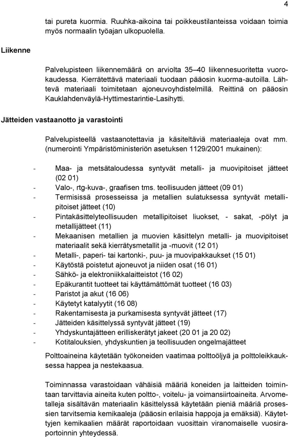 Lähtevä materiaali toimitetaan ajoneuvoyhdistelmillä. Reittinä on pääosin Kauklahdenväylä-Hyttimestarintie-Lasihytti.