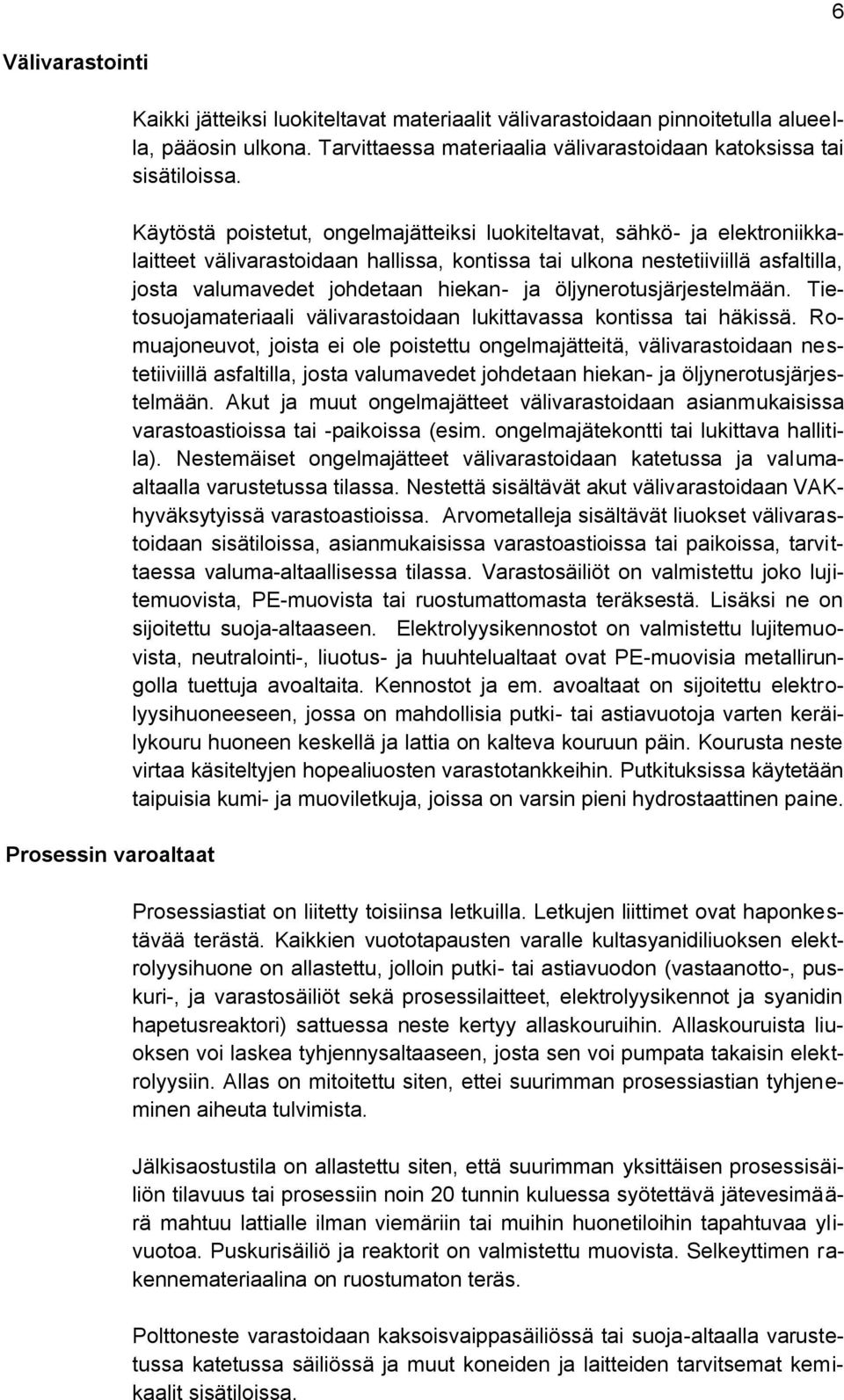 Käytöstä poistetut, ongelmajätteiksi luokiteltavat, sähkö- ja elektroniikkalaitteet välivarastoidaan hallissa, kontissa tai ulkona nestetiiviillä asfaltilla, josta valumavedet johdetaan hiekan- ja