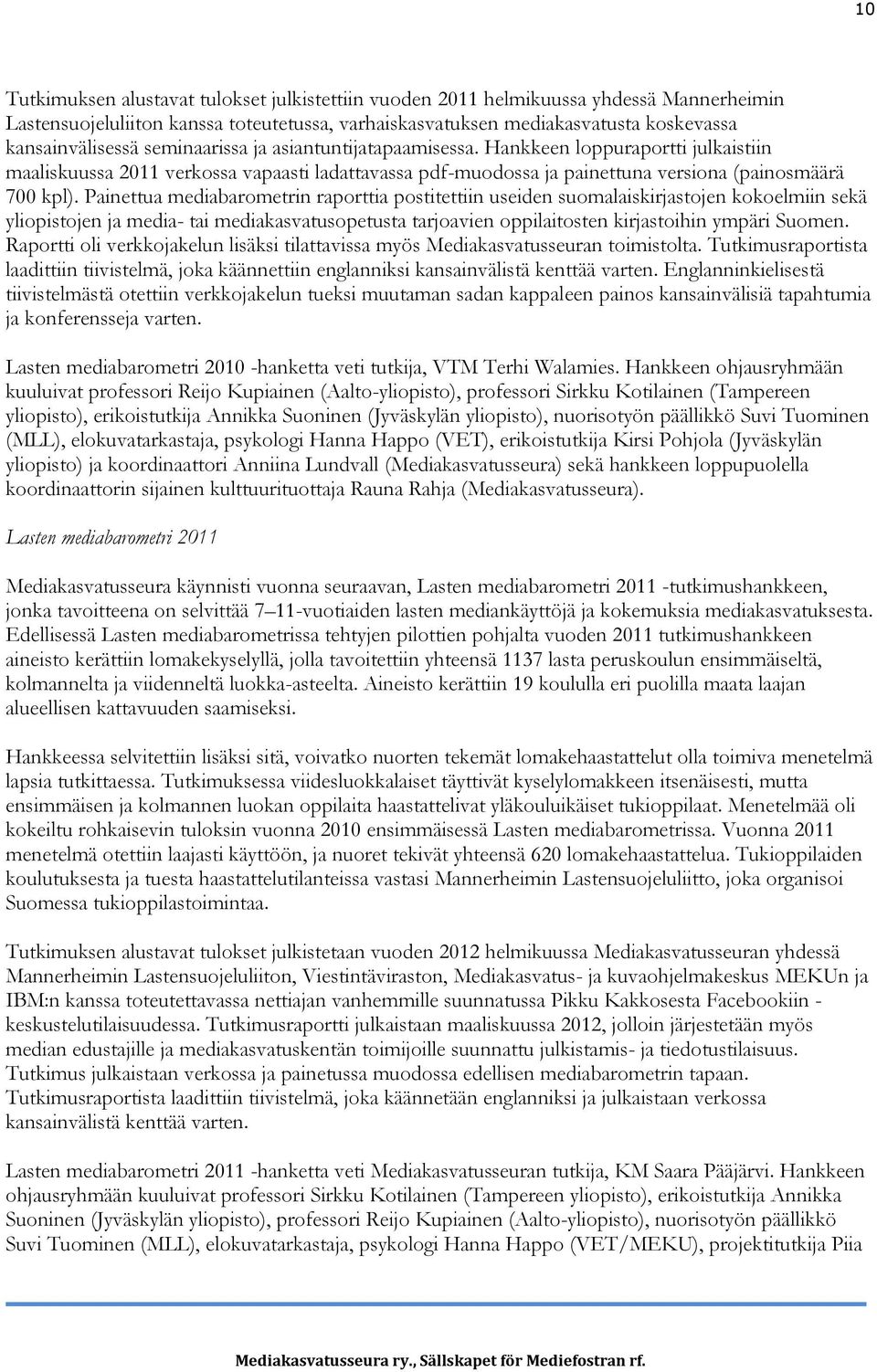 Painettua mediabarometrin raporttia postitettiin useiden suomalaiskirjastojen kokoelmiin sekä yliopistojen ja media- tai mediakasvatusopetusta tarjoavien oppilaitosten kirjastoihin ympäri Suomen.
