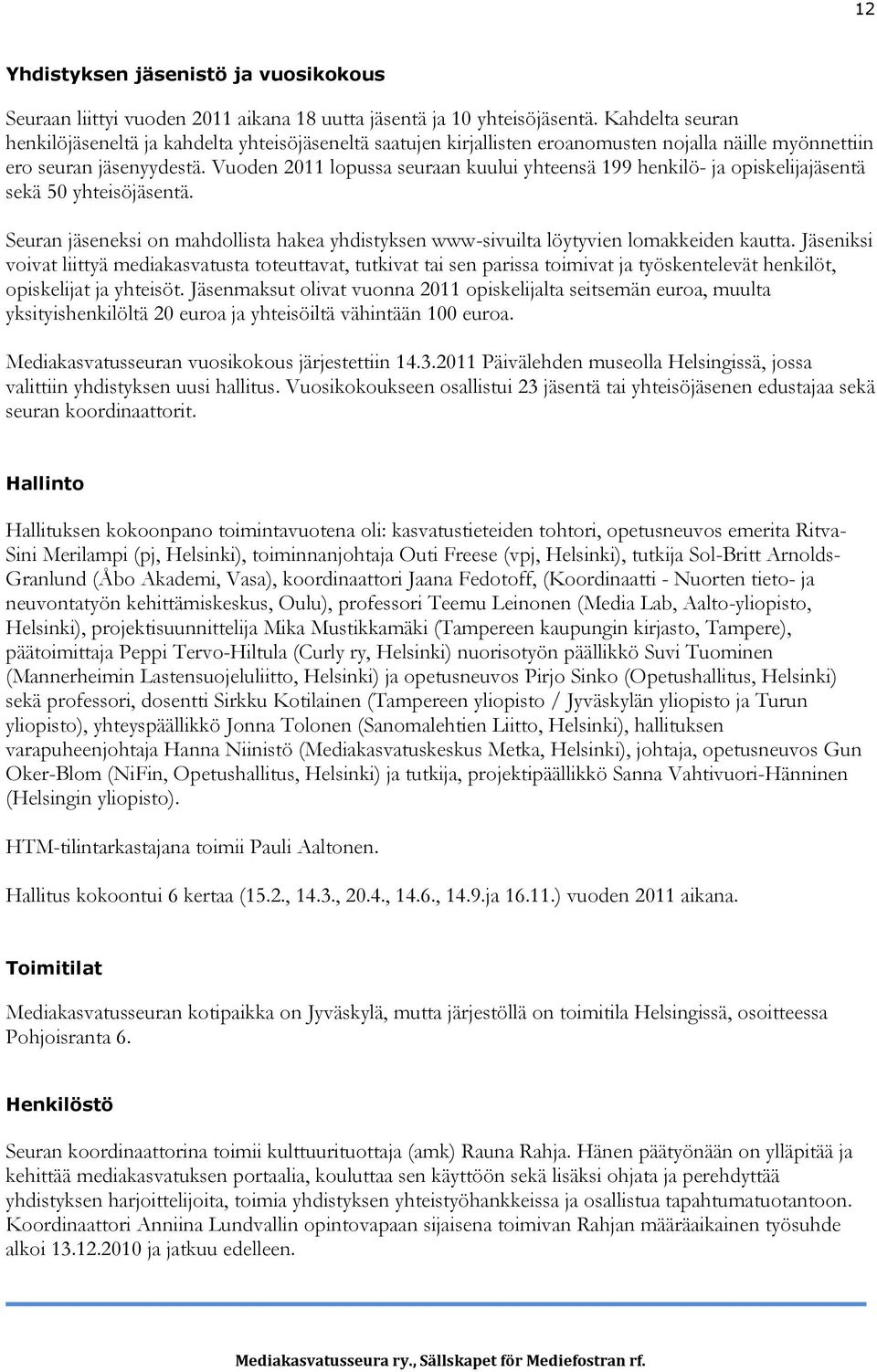 Vuoden 2011 lopussa seuraan kuului yhteensä 199 henkilö- ja opiskelijajäsentä sekä 50 yhteisöjäsentä. Seuran jäseneksi on mahdollista hakea yhdistyksen www-sivuilta löytyvien lomakkeiden kautta.