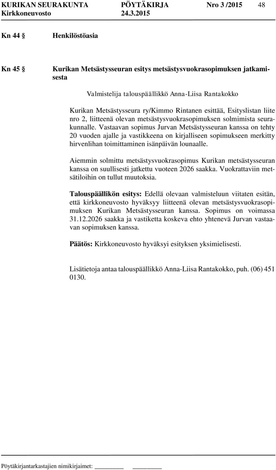 Vastaavan sopimus Jurvan Metsästysseuran kanssa on tehty 20 vuoden ajalle ja vastikkeena on kirjalliseen sopimukseen merkitty hirvenlihan toimittaminen isänpäivän lounaalle.