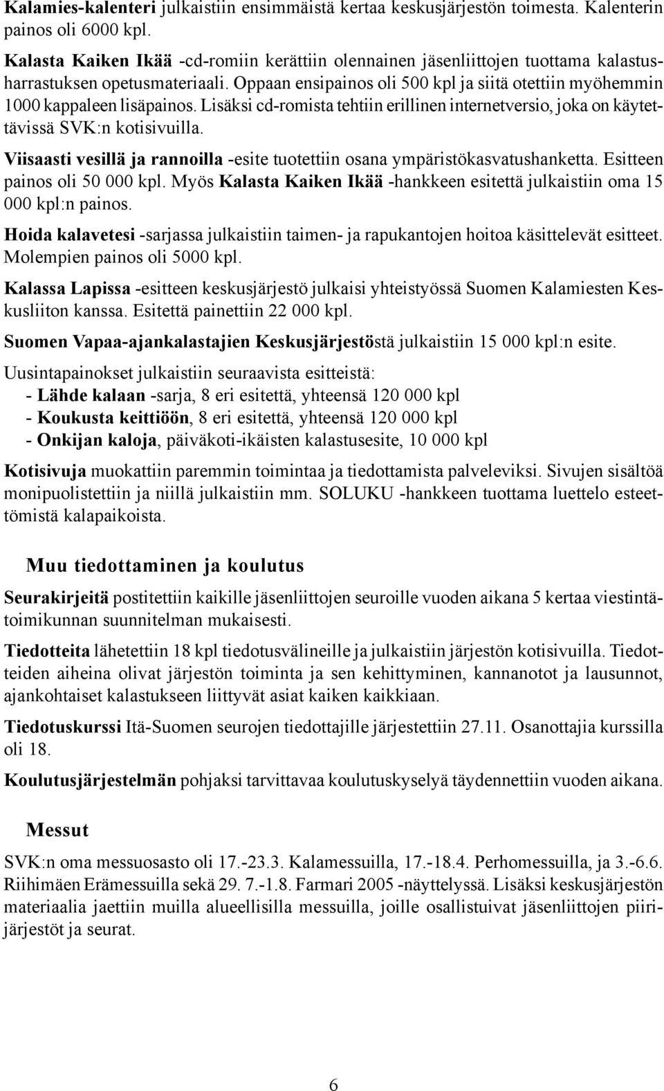 Lisäksi cd-romista tehtiin erillinen internetversio, joka on käytettävissä SVK:n kotisivuilla. Viisaasti vesillä ja rannoilla -esite tuotettiin osana ympäristökasvatushanketta.