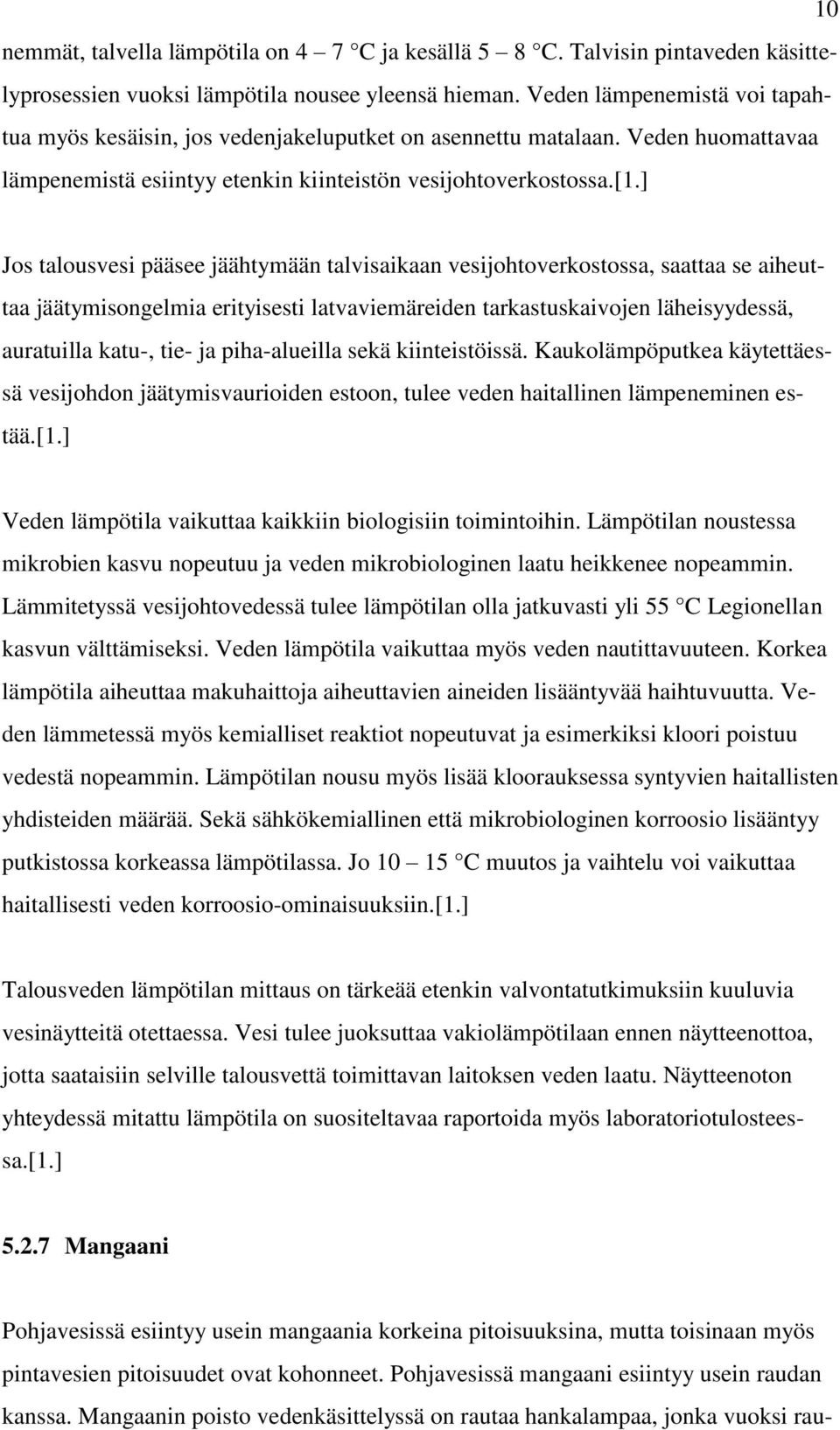 ] Jos talousvesi pääsee jäähtymään talvisaikaan vesijohtoverkostossa, saattaa se aiheuttaa jäätymisongelmia erityisesti latvaviemäreiden tarkastuskaivojen läheisyydessä, auratuilla katu-, tie- ja