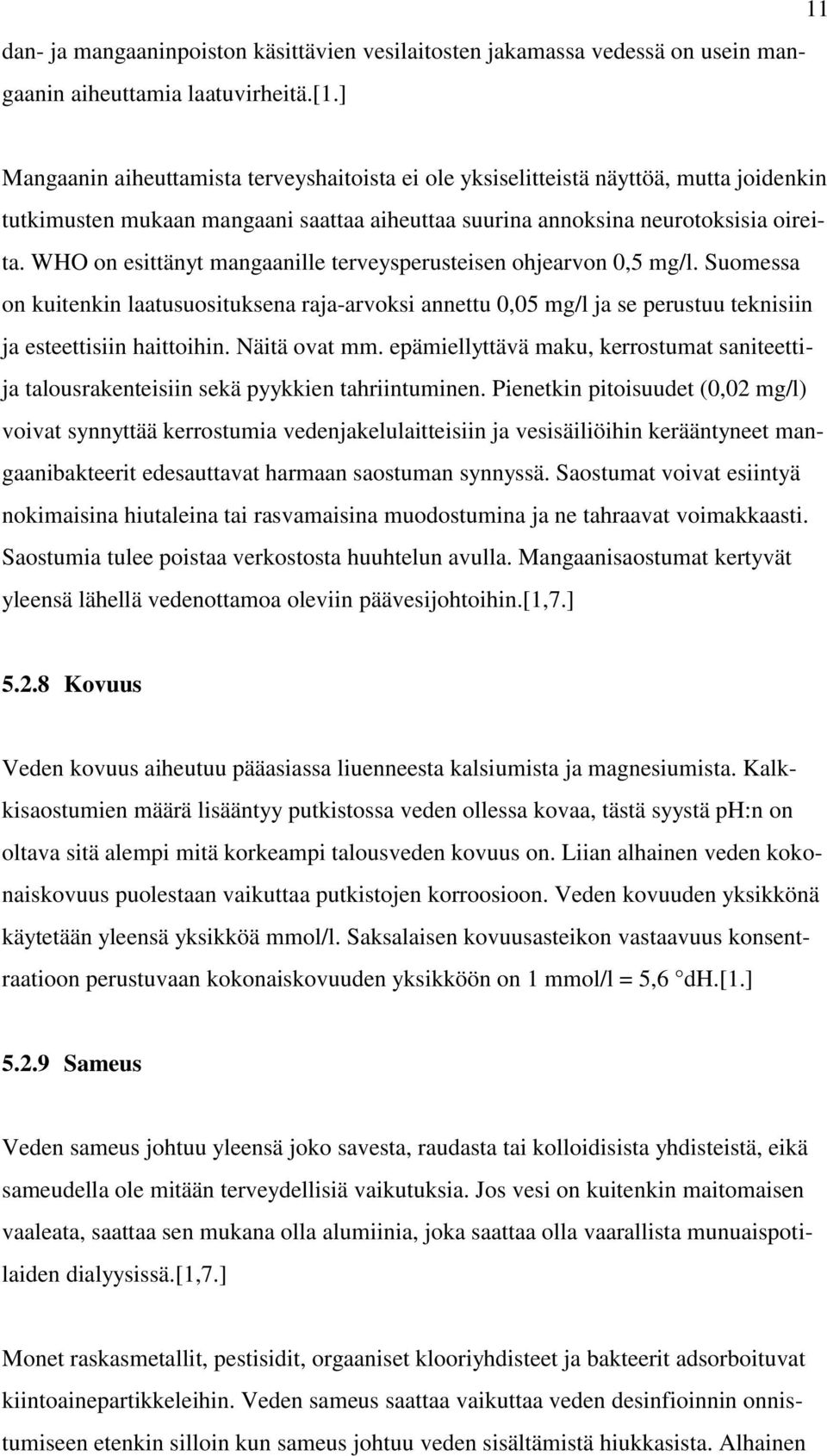 WHO on esittänyt mangaanille terveysperusteisen ohjearvon 0,5 mg/l. Suomessa on kuitenkin laatusuosituksena raja-arvoksi annettu 0,05 mg/l ja se perustuu teknisiin ja esteettisiin haittoihin.