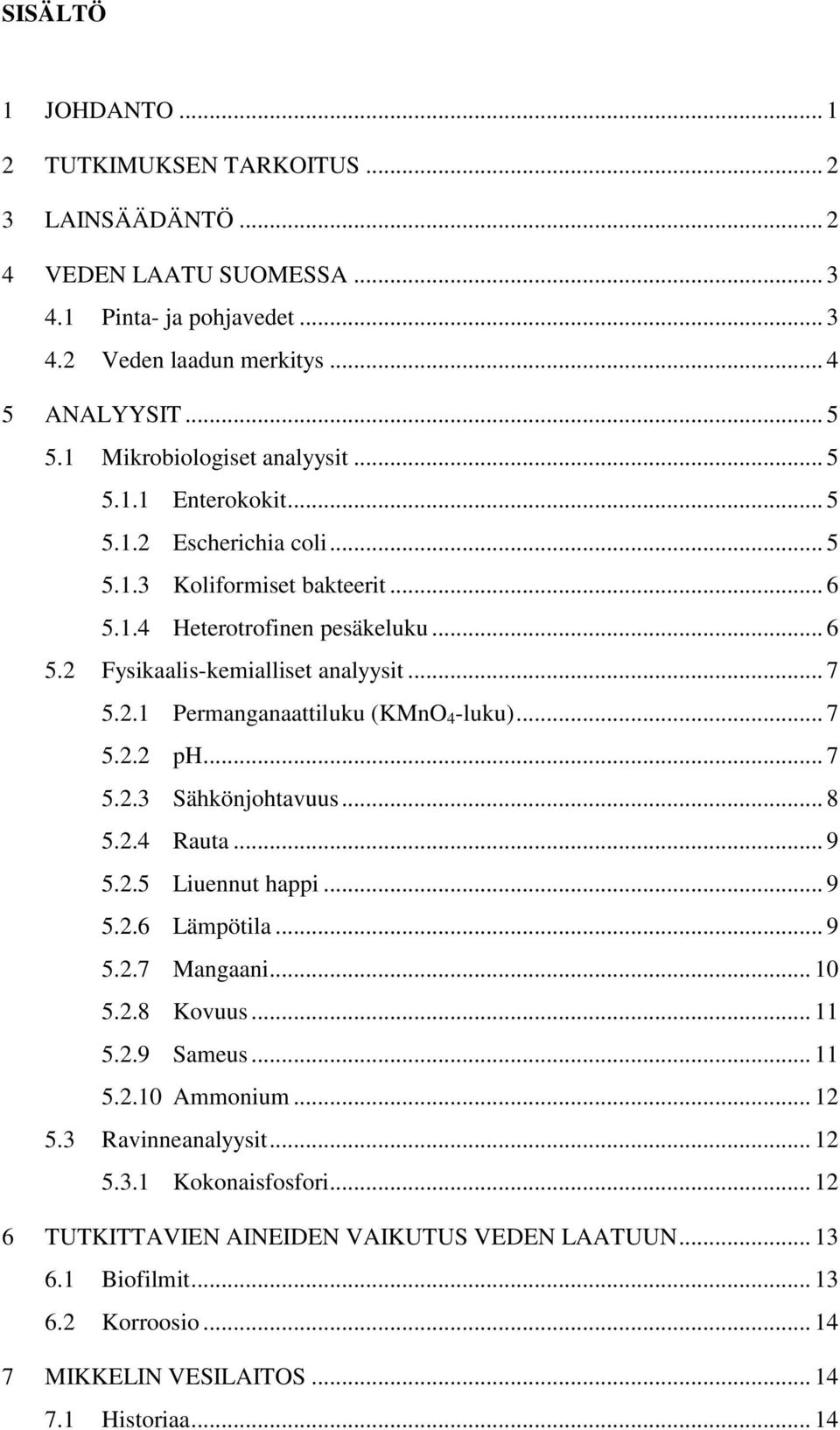 2.1 Permanganaattiluku (KMnO 4 -luku)... 7 5.2.2 ph... 7 5.2.3 Sähkönjohtavuus... 8 5.2.4 Rauta... 9 5.2.5 Liuennut happi... 9 5.2.6 Lämpötila... 9 5.2.7 Mangaani... 10 5.2.8 Kovuus... 11 5.2.9 Sameus.