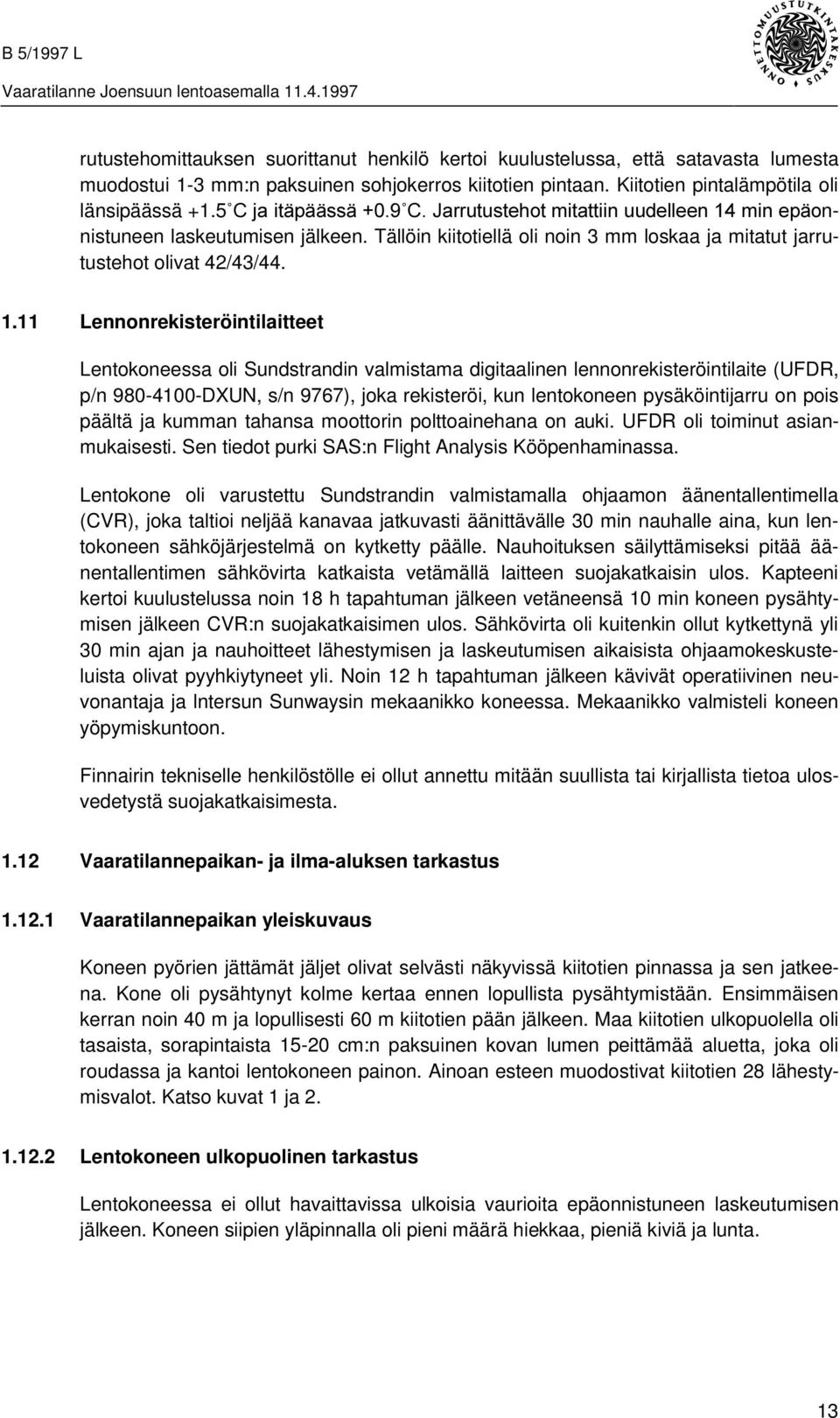 11 Lennonrekisteröintilaitteet Lentokoneessa oli Sundstrandin valmistama digitaalinen lennonrekisteröintilaite (UFDR, p/n 980-4100-DXUN, s/n 9767), joka rekisteröi, kun lentokoneen pysäköintijarru on