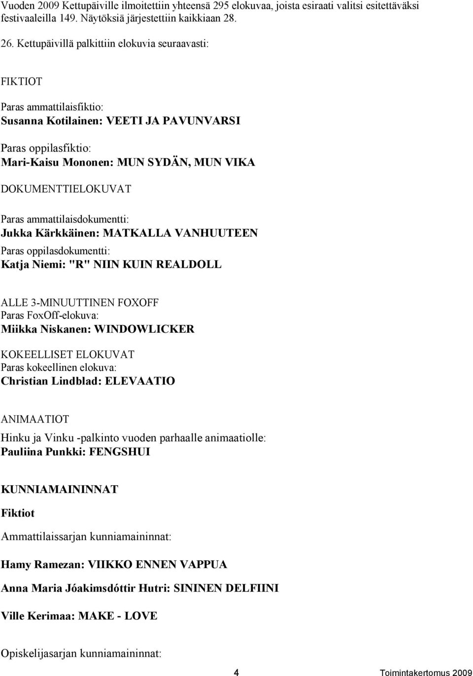 Paras ammattilaisdokumentti: Jukka Kärkkäinen: MATKALLA VANHUUTEEN Paras oppilasdokumentti: Katja Niemi: "R" NIIN KUIN REALDOLL ALLE 3-MINUUTTINEN FOXOFF Paras FoxOff-elokuva: Miikka Niskanen:
