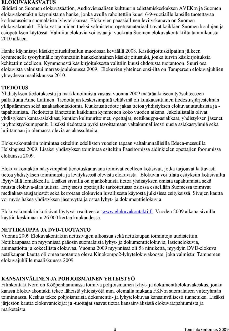 Elokuvat ja niiden tueksi valmistetut opetusmateriaalit ovat kaikkien Suomen koulujen ja esiopetuksen käytössä.