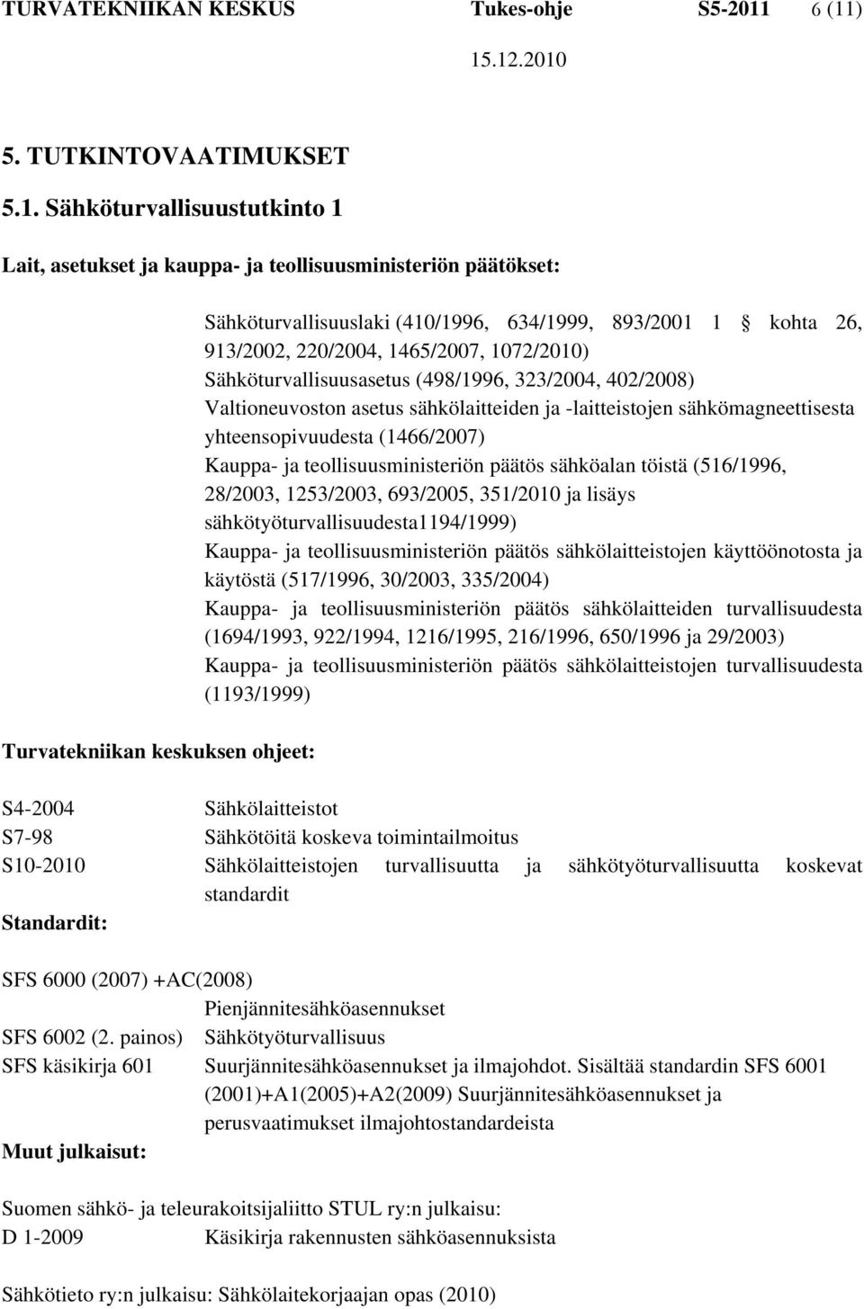 634/1999, 893/2001 1 kohta 26, 913/2002, 220/2004, 1465/2007, 1072/2010) Sähköturvallisuusasetus (498/1996, 323/2004, 402/2008) Valtioneuvoston asetus sähkölaitteiden ja -laitteistojen
